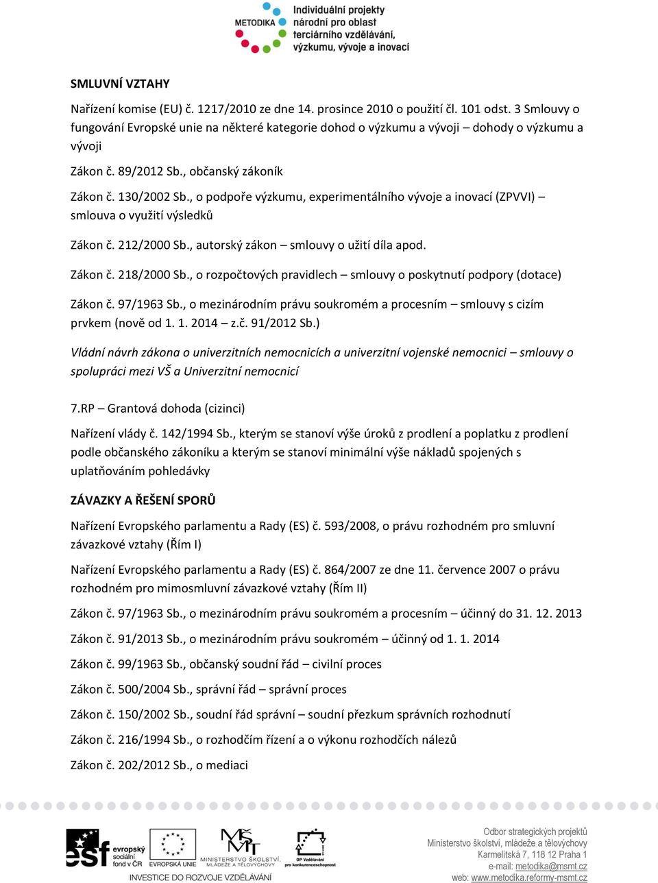 , o podpoře výzkumu, experimentálního vývoje a inovací (ZPVVI) smlouva o využití výsledků Zákon č. 212/2000 Sb., autorský zákon smlouvy o užití díla apod. Zákon č. 218/2000 Sb.