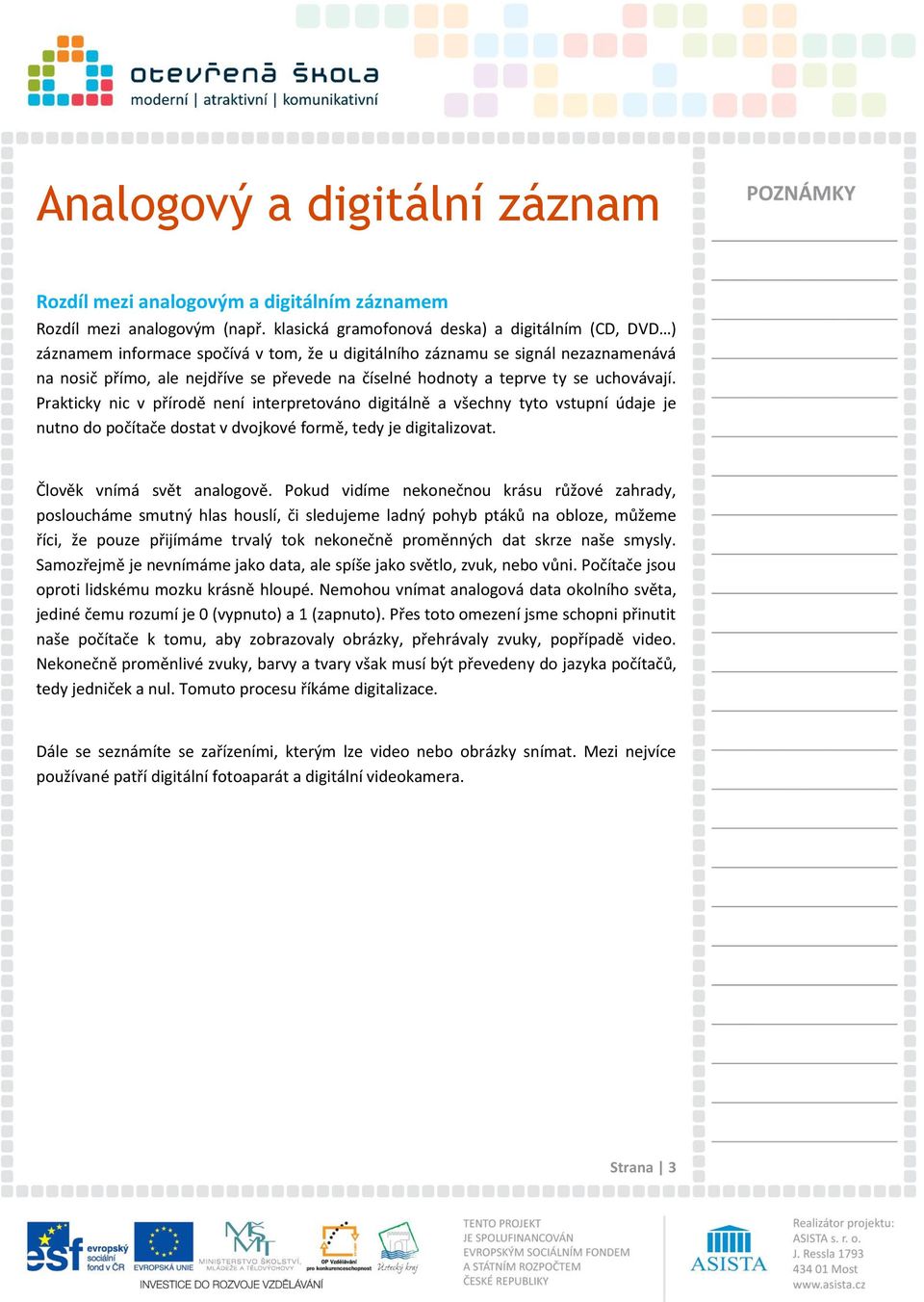 teprve ty se uchovávají. Prakticky nic v přírodě není interpretováno digitálně a všechny tyto vstupní údaje je nutno do počítače dostat v dvojkové formě, tedy je digitalizovat.