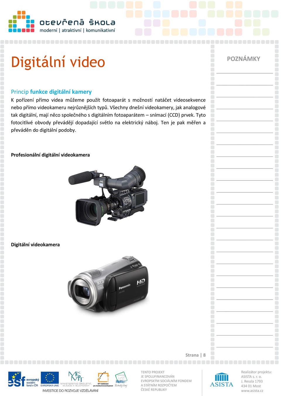 Všechny dnešní videokamery, jak analogové tak digitální, mají něco společného s digitálním fotoaparátem snímací (CCD)