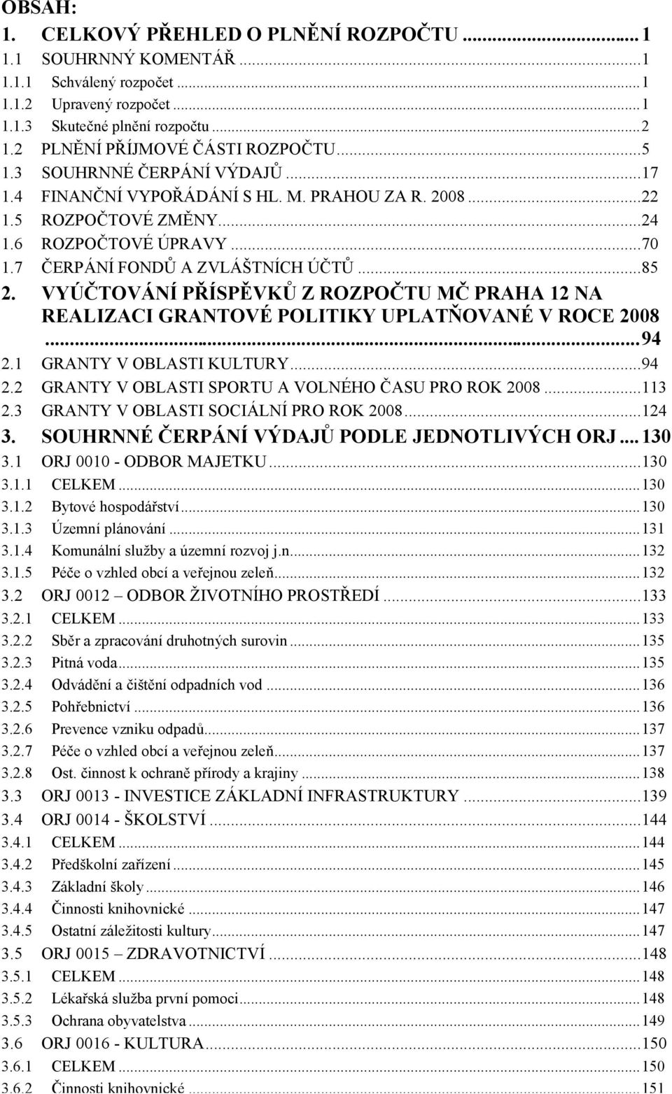 7 ČERPÁ NÍFONDŮ A ZVLÁ ŠTNÍCH ÚČTŮ...85 2. VYÚ ČTOVÁ NÍ PŘÍSPĚ VKŮ Z ROZPOČ TU MČ PRAHA 12 NA REALIZACI GRANTOVÉ POLITIKY UPLATŇOVANÉ V ROCE 2008...94 2.