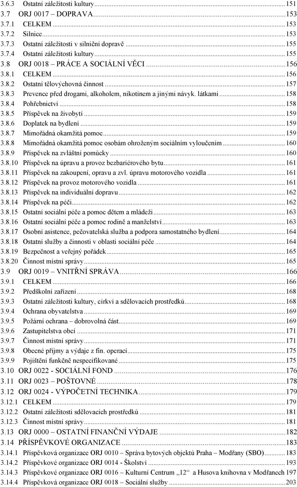 ..159 3.8.6 Doplatek na bydlení...159 3.8.7 Mimořá dná okamžitá pomoc...159 3.8.8 Mimořá dná okamžitá pomoc osobám ohrožený m sociálním vyloučením...160 3.8.9 Pří spěvek na zvláštní pomůcky...160 3.8.10 Pří spěvek na úpravu a provoz bezbariérového bytu.