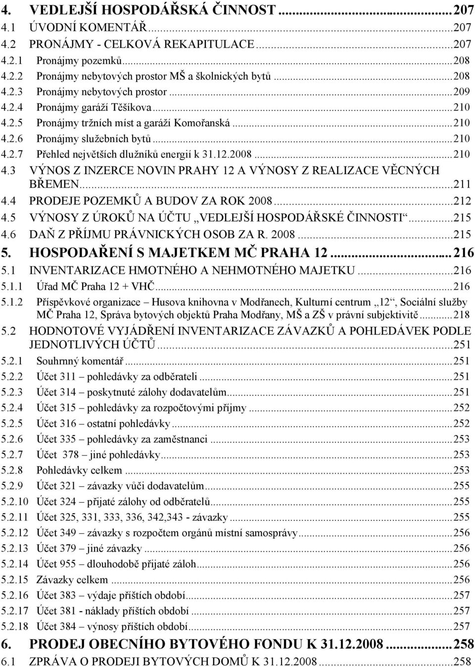 12.2008...210 4.3 VÝ NOS Z INZERCE NOVIN PRAHY 12 A VÝ NOSY Z REALIZACE VĚCNÝ CH BŘEMEN...211 4.4 PRODEJE POZEMKŮ A BUDOV ZA ROK 2008...212 4.5 VÝ NOSY Z Ú ROKŮ NA ÚČTU VEDLEJŠÍHOSPODÁ ŘSKÉ ČINNOSTI.