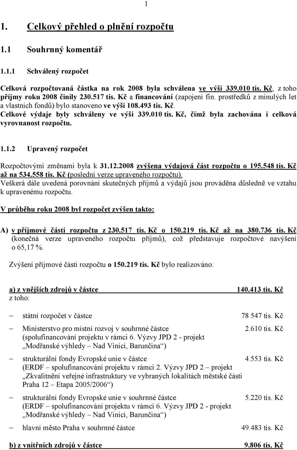 010 tis. Kč, čím ž byla zachová na i celková vyrovnanost rozpočtu. 1.1.2 Upravený rozpočet Rozpočtový mi změnami byla k 31.12.2008 zvýšena výdajová čá st rozpočtu o 195.548 tis. Kč ažna 534.558 tis.