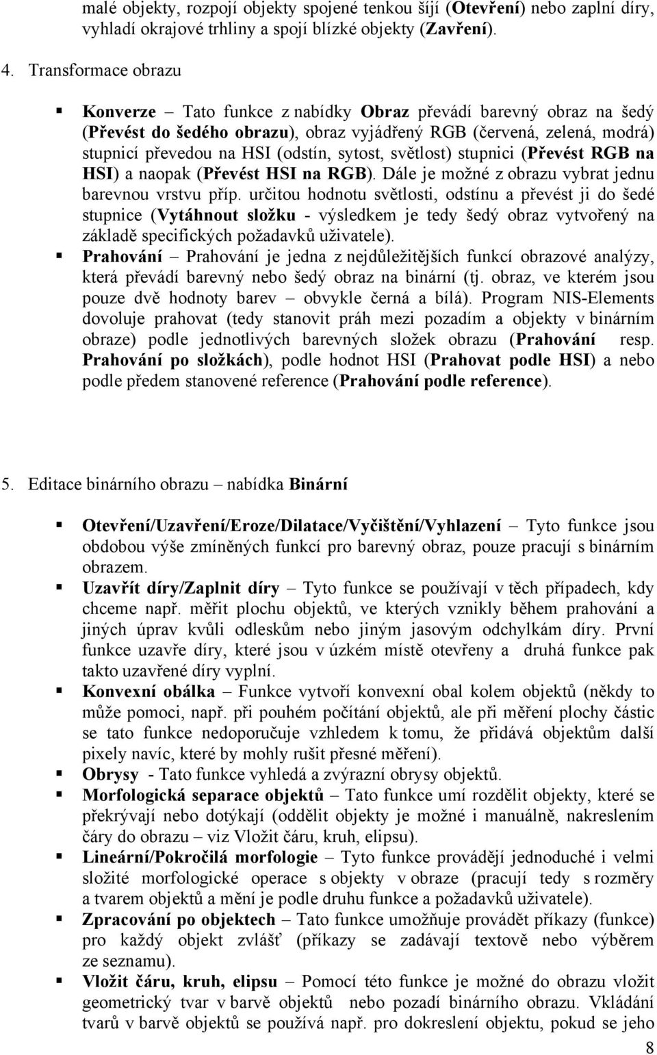 sytost, světlost) stupnici (Převést RGB na HSI) a naopak (Převést HSI na RGB). Dále je možné z obrazu vybrat jednu barevnou vrstvu příp.