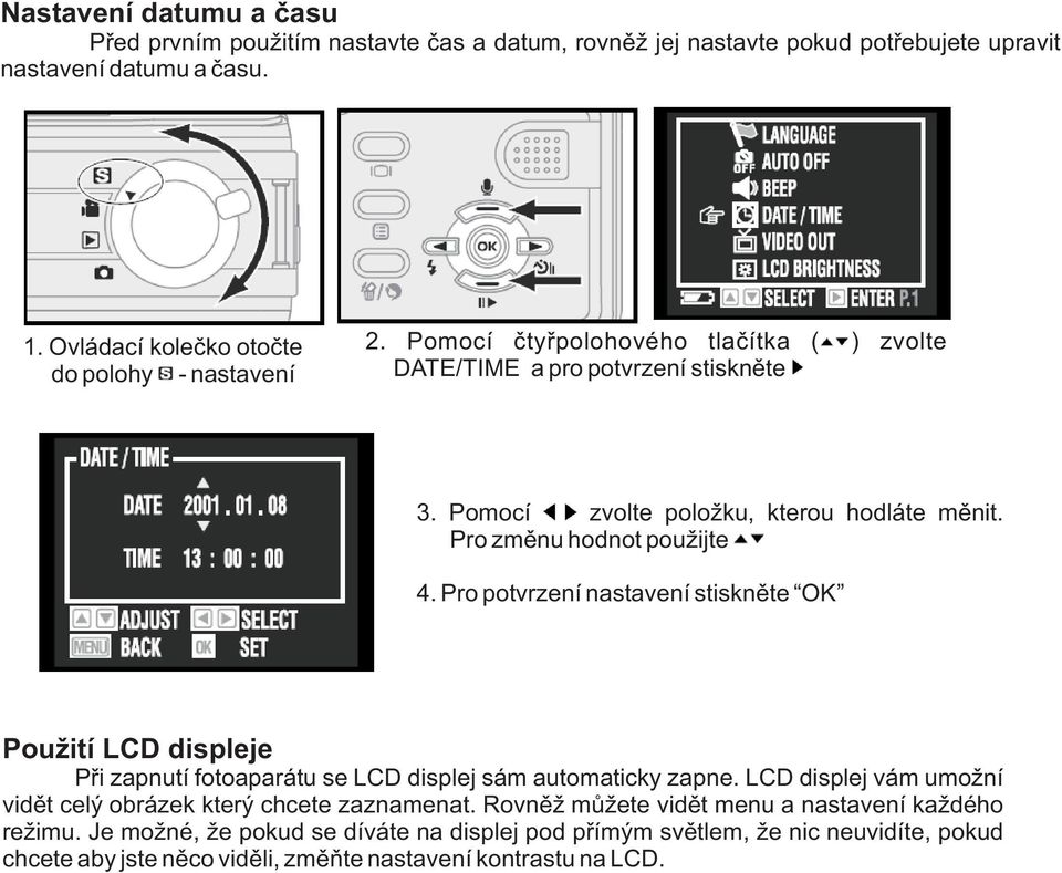 Pro zmìnu hodnot pouijte 4. Pro potvrzení nastavení stisknìte OK Pouití LCD displeje Pøi zapnutí fotoaparátu se LCD displej sám automaticky zapne.