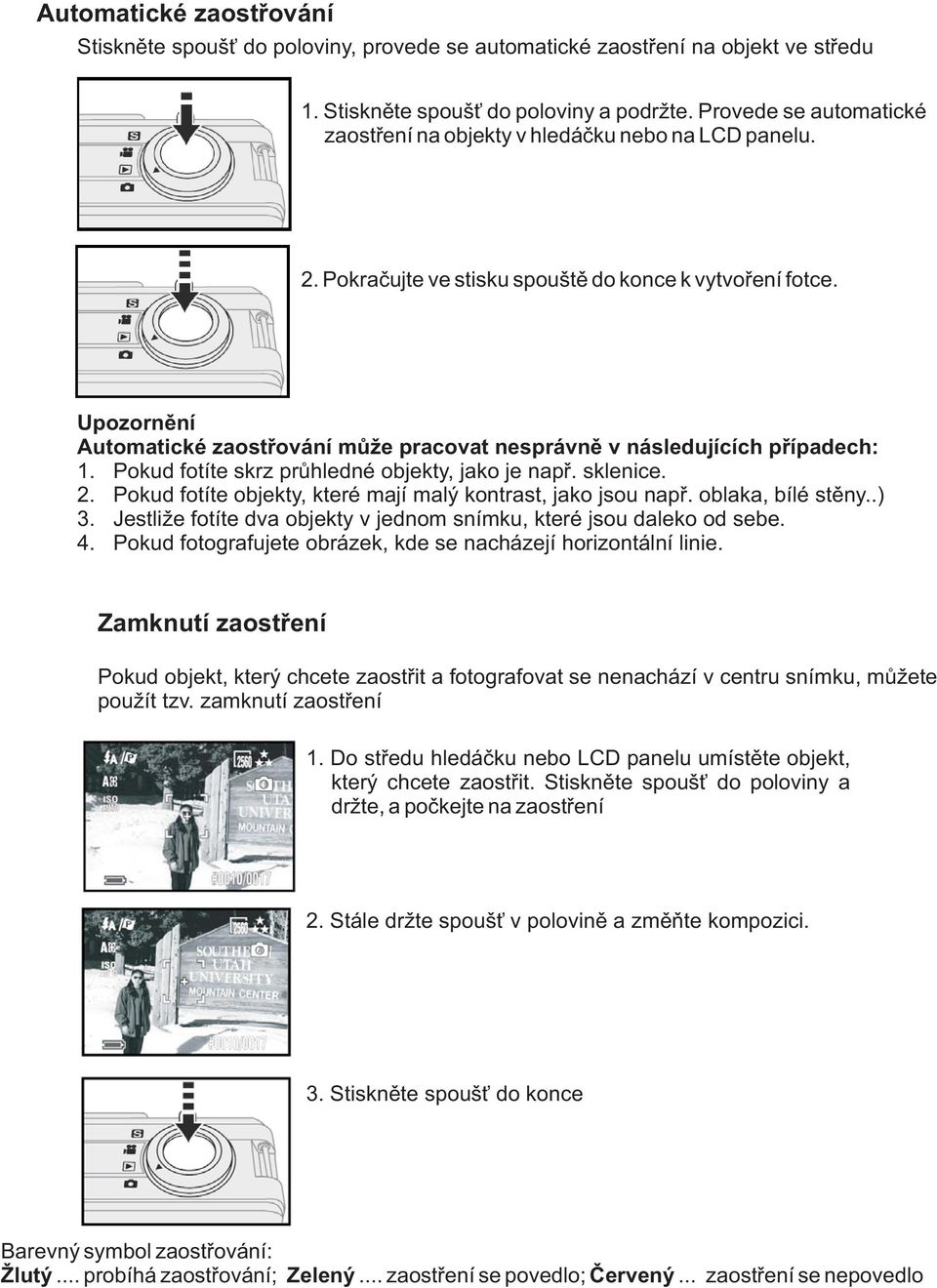 Upozornìní Automatické zaostøování mùe pracovat nesprávnì v následujících pøípadech: 1. Pokud fotíte skrz prùhledné objekty, jako je napø. sklenice. 2.