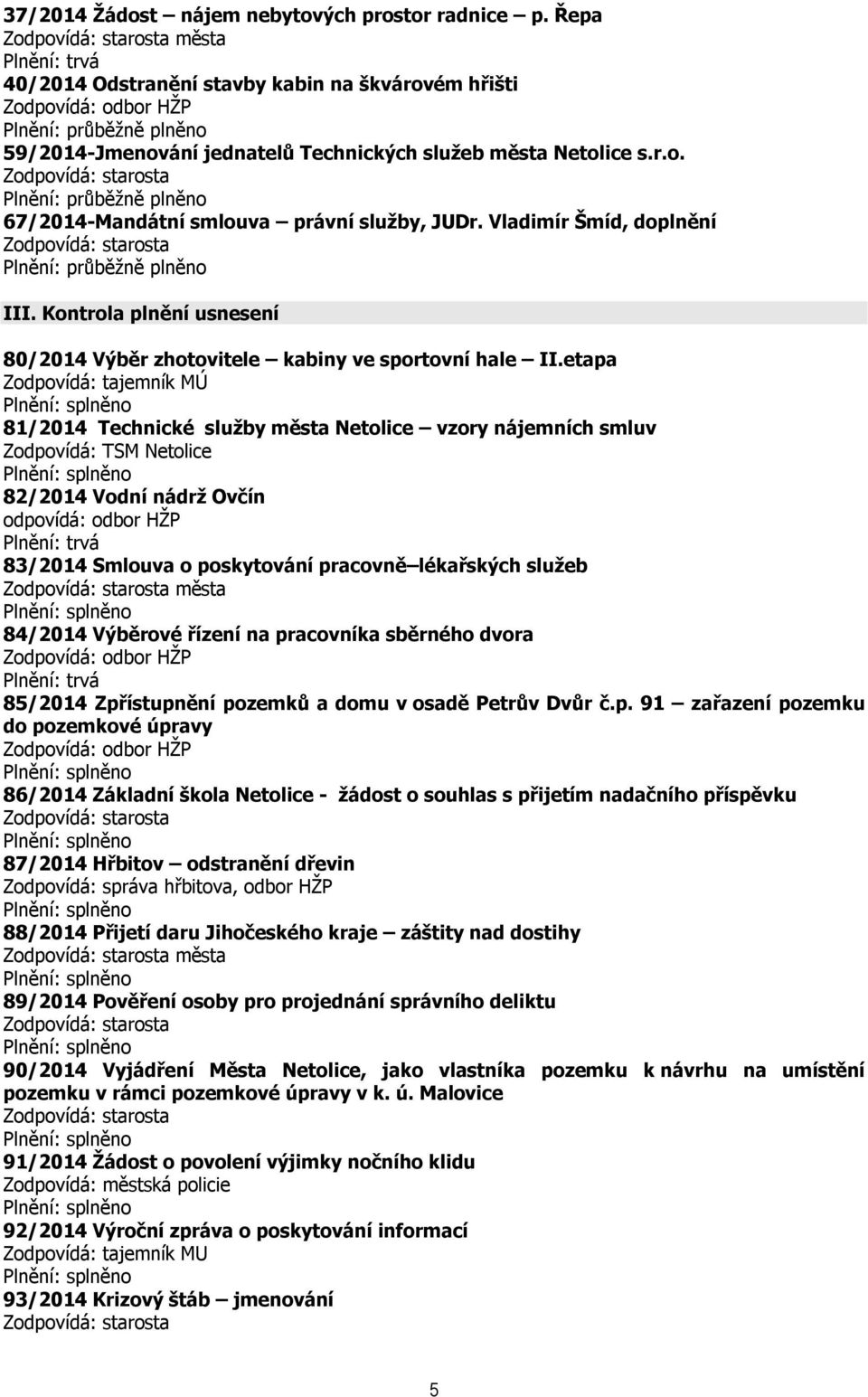 etapa Zodpovídá: tajemník MÚ 81/2014 Technické služby města Netolice vzory nájemních smluv Zodpovídá: TSM Netolice 82/2014 Vodní nádrž Ovčín odpovídá: odbor HŽP 83/2014 Smlouva o poskytování pracovně