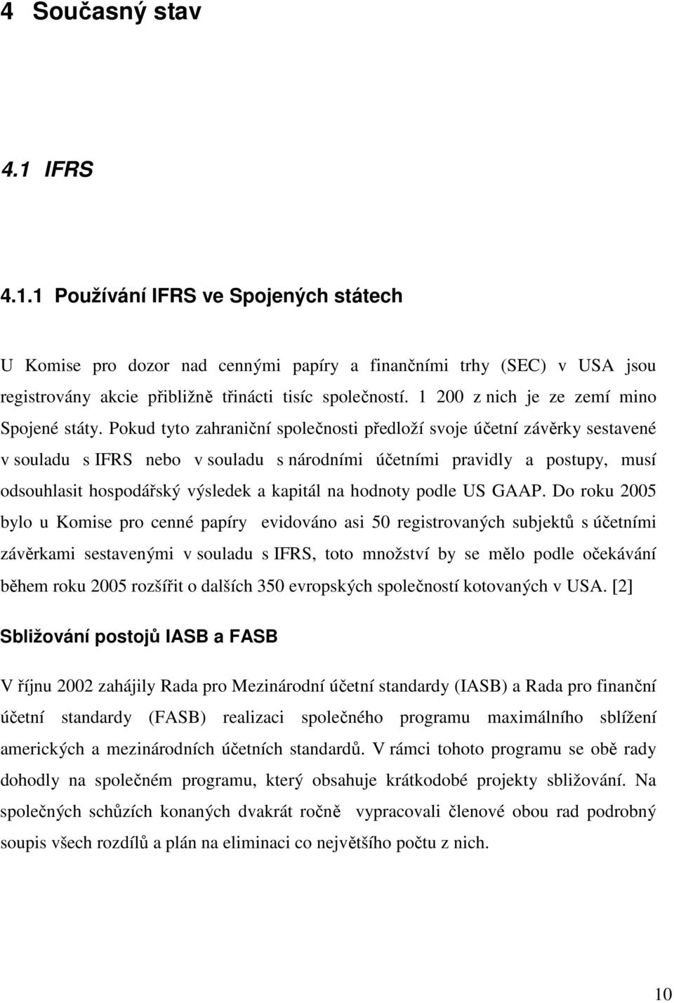 Pokud tyto zahraniční společnosti předloží svoje účetní závěrky sestavené v souladu s IFRS nebo v souladu s národními účetními pravidly a postupy, musí odsouhlasit hospodářský výsledek a kapitál na