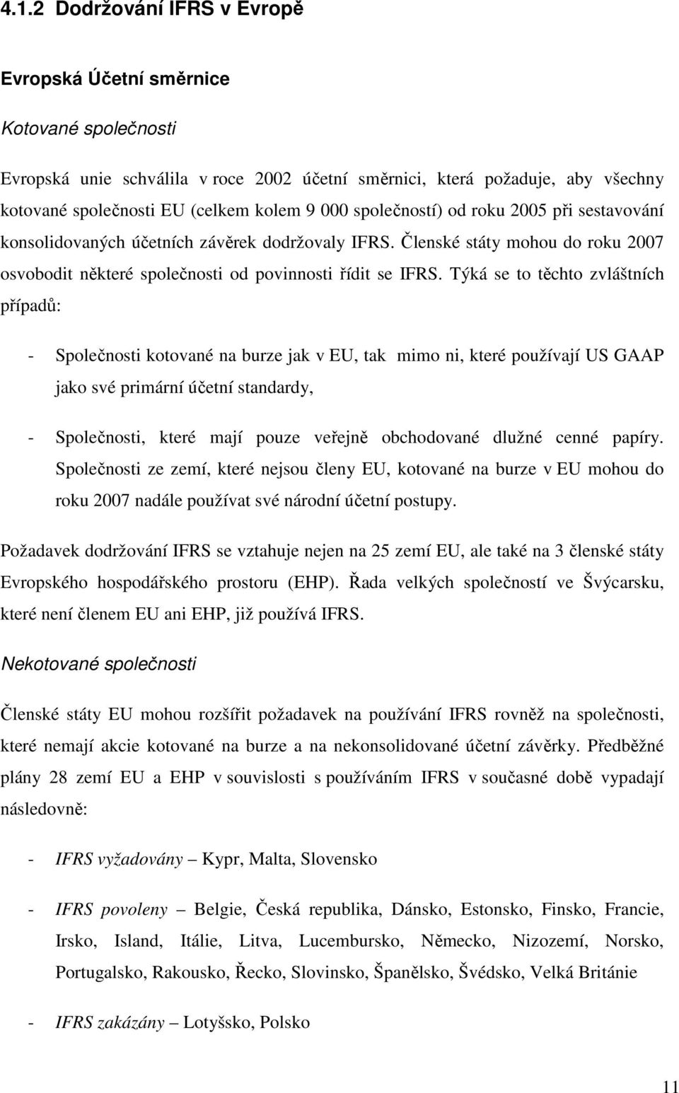 Týká se to těchto zvláštních případů: - Společnosti kotované na burze jak v EU, tak mimo ni, které používají US GAAP jako své primární účetní standardy, - Společnosti, které mají pouze veřejně