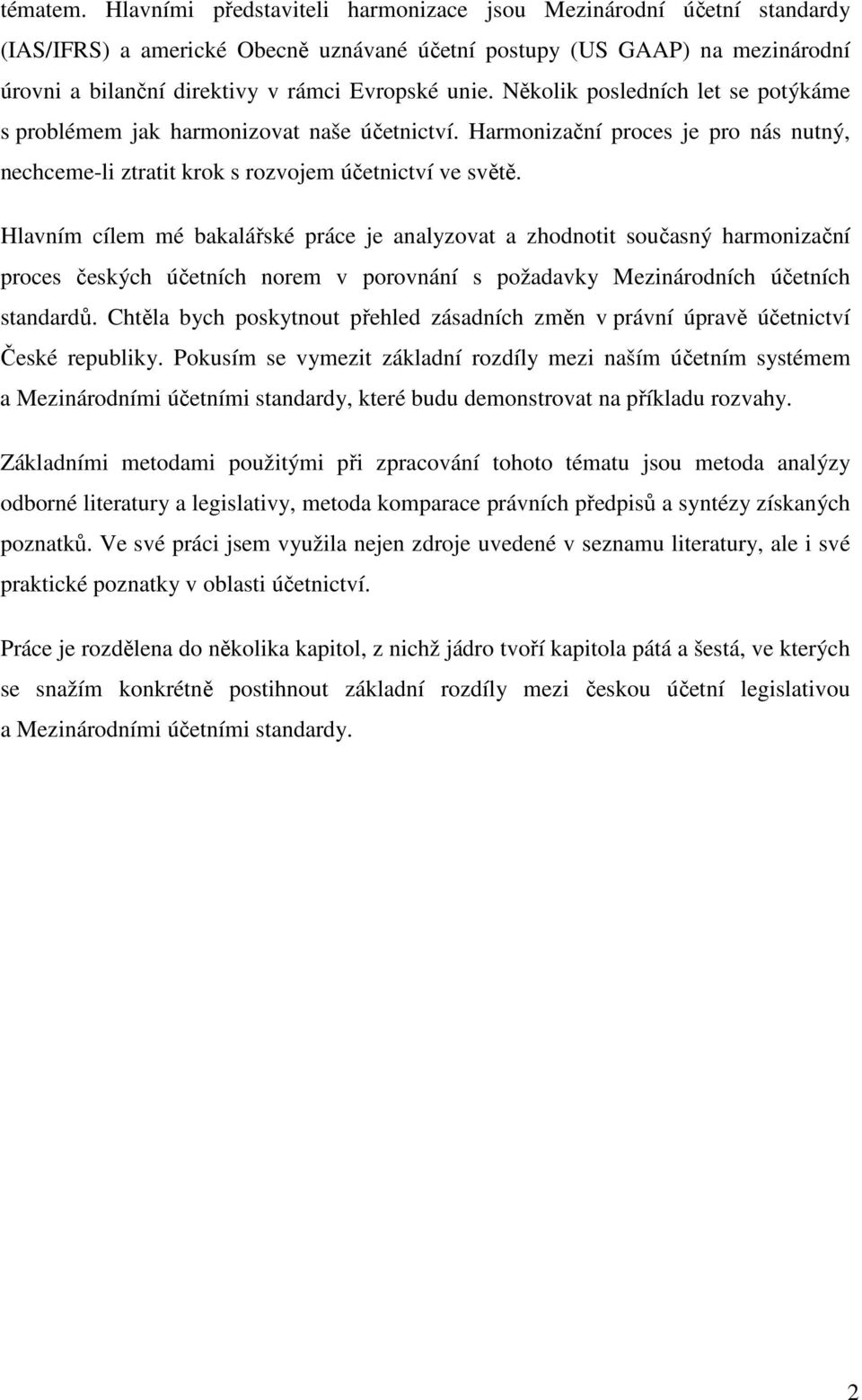 Několik posledních let se potýkáme s problémem jak harmonizovat naše účetnictví. Harmonizační proces je pro nás nutný, nechceme-li ztratit krok s rozvojem účetnictví ve světě.