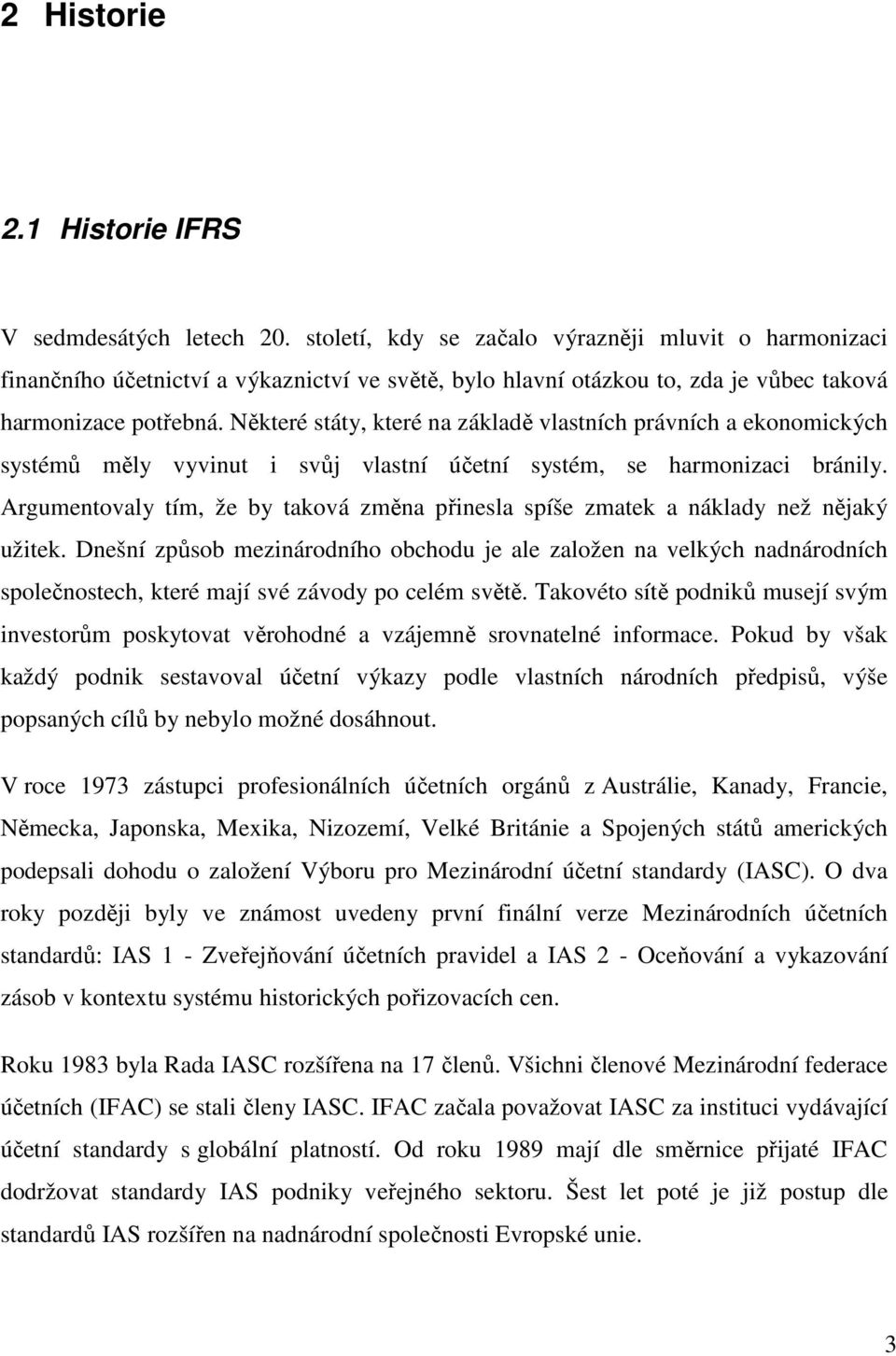 Některé státy, které na základě vlastních právních a ekonomických systémů měly vyvinut i svůj vlastní účetní systém, se harmonizaci bránily.