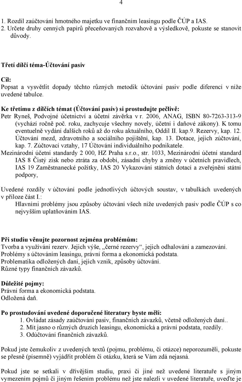 Ke třetímu z dílčích témat (Účtování pasiv) si prostudujte pečlivě: Petr Ryneš, Podvojné účetnictví a účetní závěrka v r. 2006, ANAG, ISBN 80-7263-313-9 (vychází ročně poč.