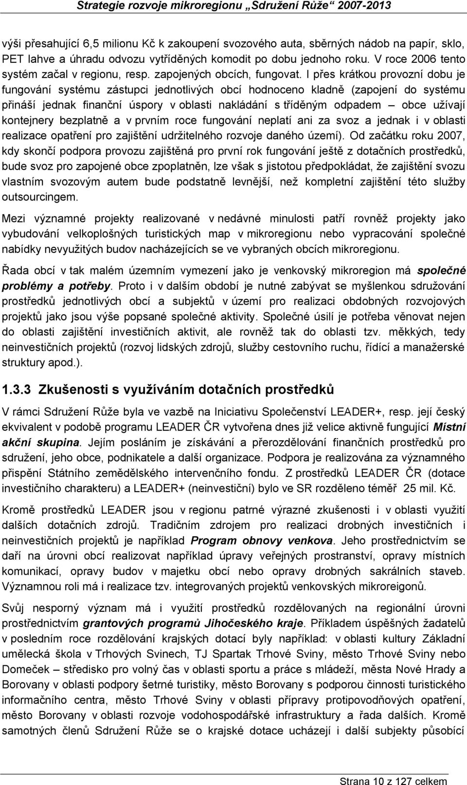 I přes krátkou provozní dobu je fungování systému zástupci jednotlivých obcí hodnoceno kladně (zapojení do systému přináší jednak finanční úspory v oblasti nakládání s tříděným odpadem obce užívají