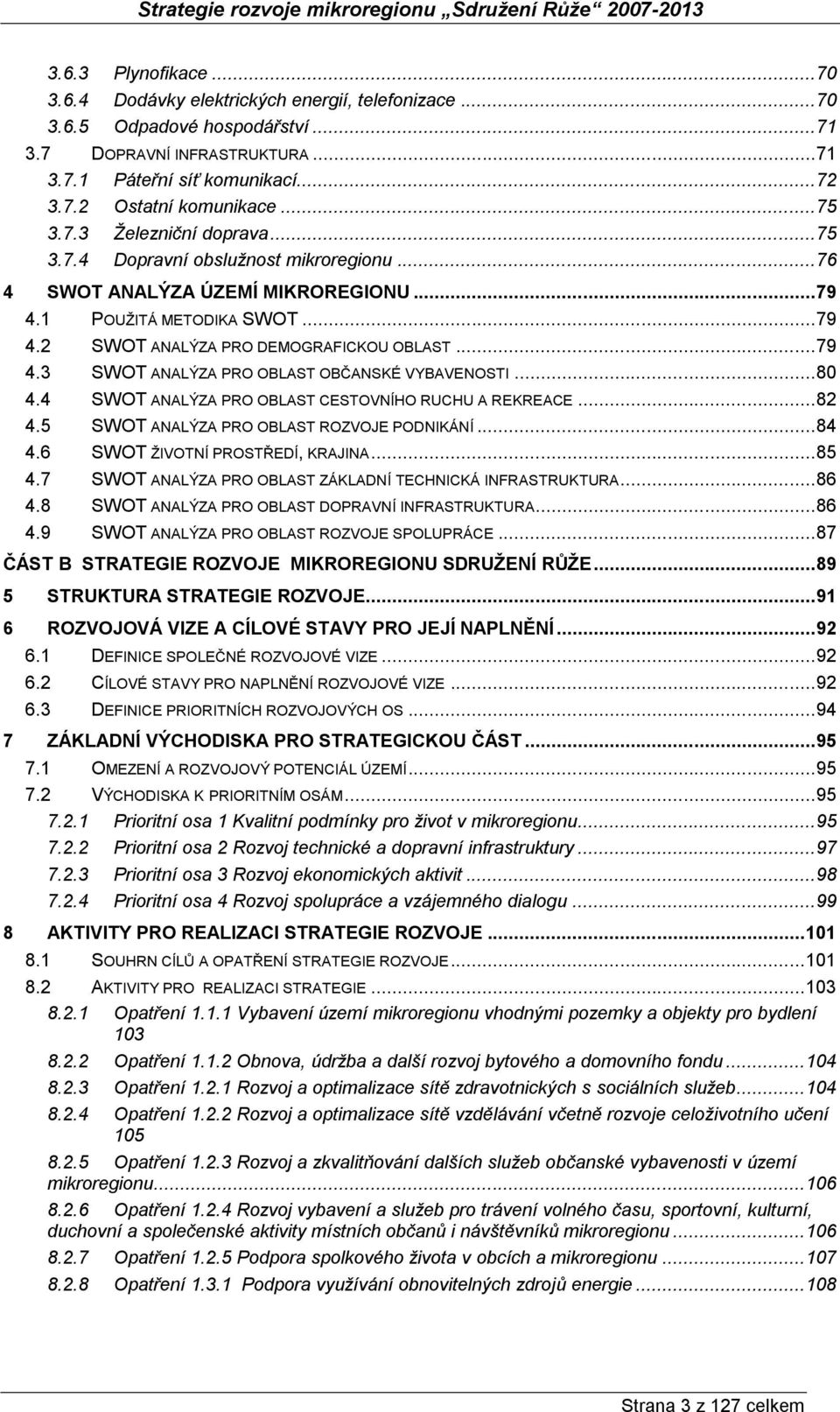 .. 79 4.3 SWOT ANALÝZA PRO OBLAST OBČANSKÉ VYBAVENOSTI... 80 4.4 SWOT ANALÝZA PRO OBLAST CESTOVNÍHO RUCHU A REKREACE... 82 4.5 SWOT ANALÝZA PRO OBLAST ROZVOJE PODNIKÁNÍ... 84 4.