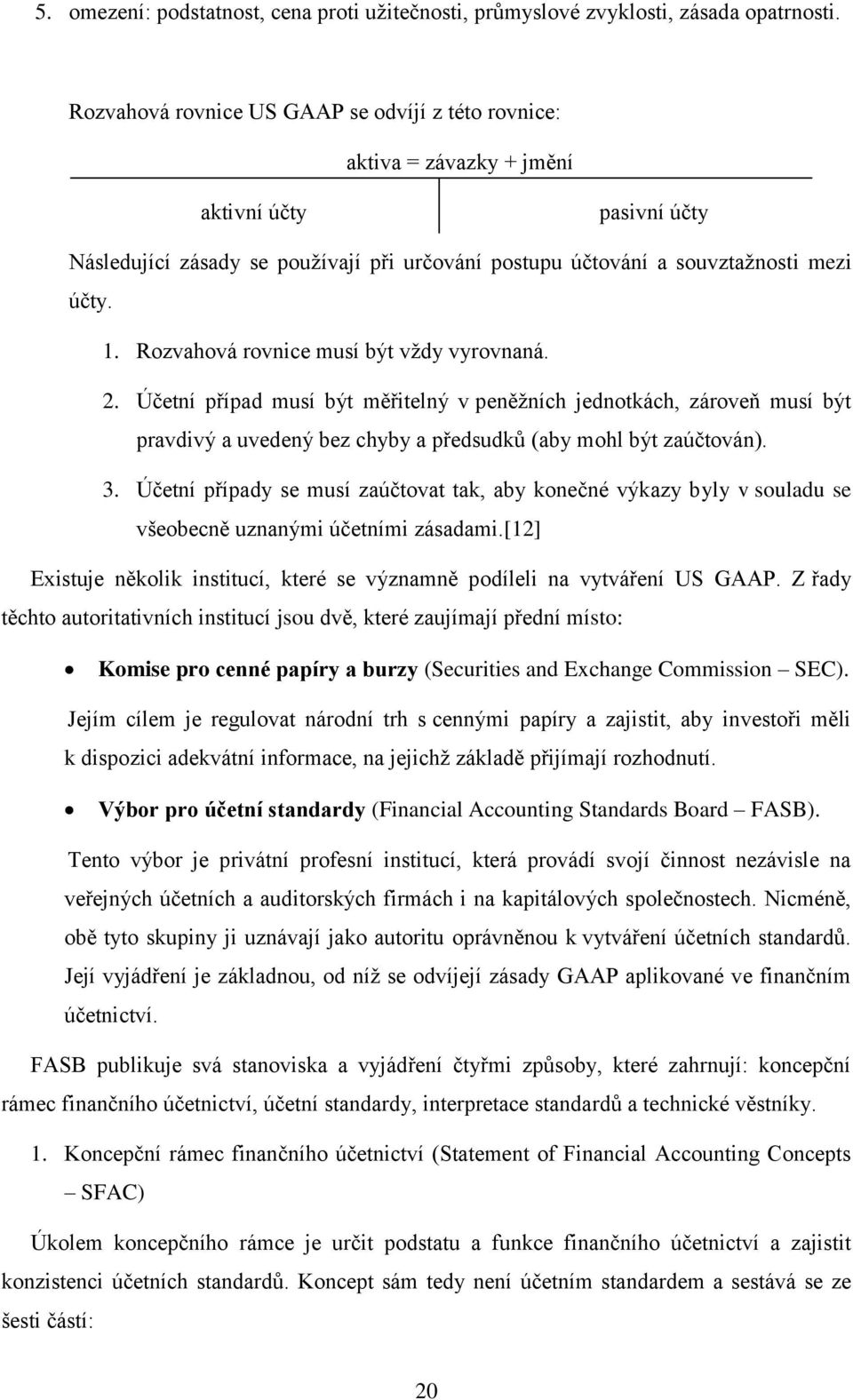 Rozvahová rovnice musí být vždy vyrovnaná. 2. Účetní případ musí být měřitelný v peněžních jednotkách, zároveň musí být pravdivý a uvedený bez chyby a předsudků (aby mohl být zaúčtován). 3.