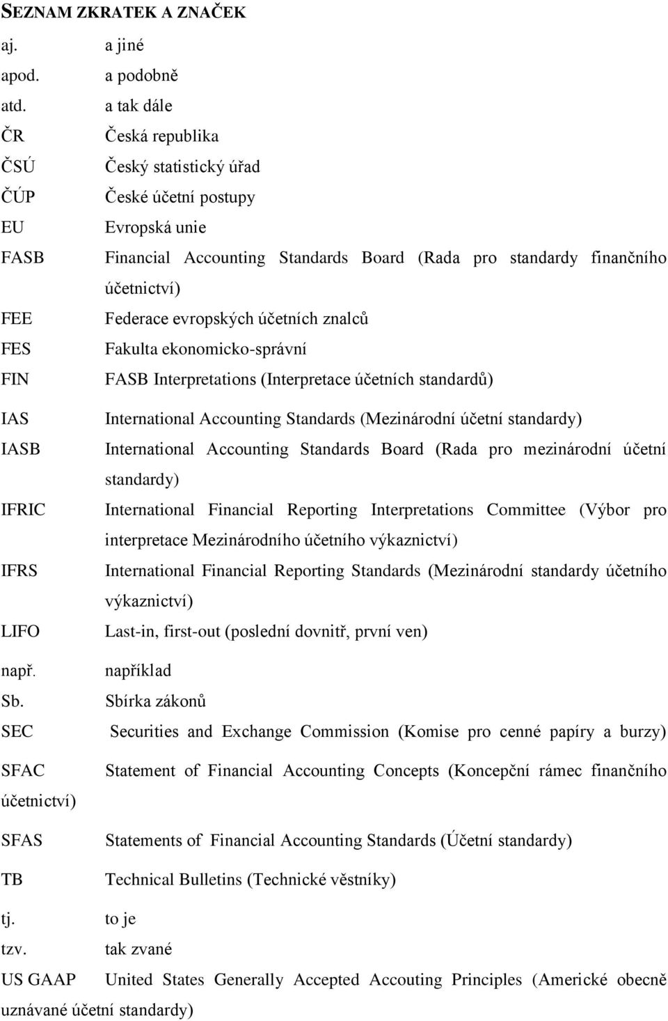 účetnictví) Federace evropských účetních znalců Fakulta ekonomicko-správní FASB Interpretations (Interpretace účetních standardů) International Accounting Standards (Mezinárodní účetní standardy)