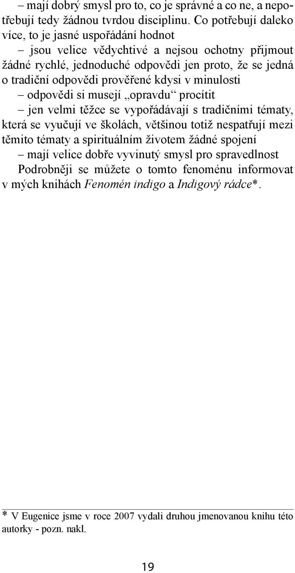 prověřené kdysi v minulosti odpovědi si musejí opravdu procítit jen velmi těžce se vypořádávají s tradičními tématy, která se vyučují ve školách, většinou totiž nespatřují mezi těmito