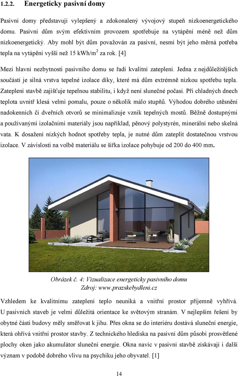 Aby mohl být dům povaţován za pasivní, nesmí být jeho měrná potřeba tepla na vytápění vyšší neţ 15 kwh/m 2 za rok. [4] Mezi hlavní nezbytnosti pasivního domu se řadí kvalitní zateplení.