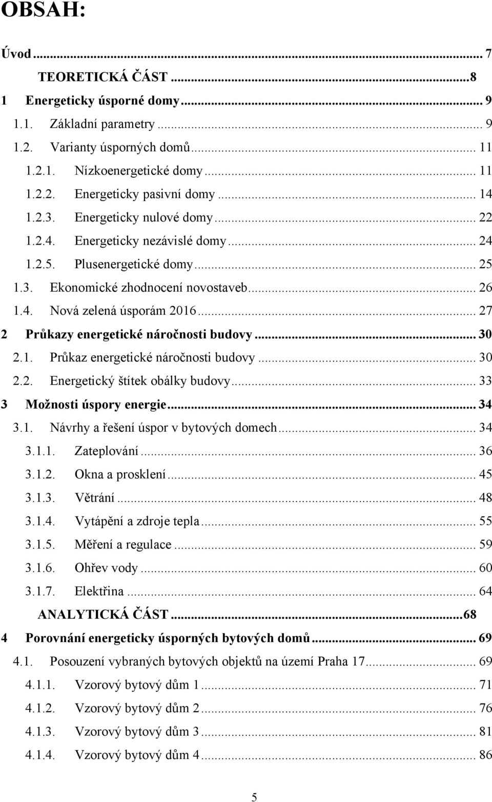 .. 27 2 Průkazy energetické náročnosti budovy... 30 2.1. Průkaz energetické náročnosti budovy... 30 2.2. Energetický štítek obálky budovy... 33 3 Možnosti úspory energie... 34 3.1. Návrhy a řešení úspor v bytových domech.