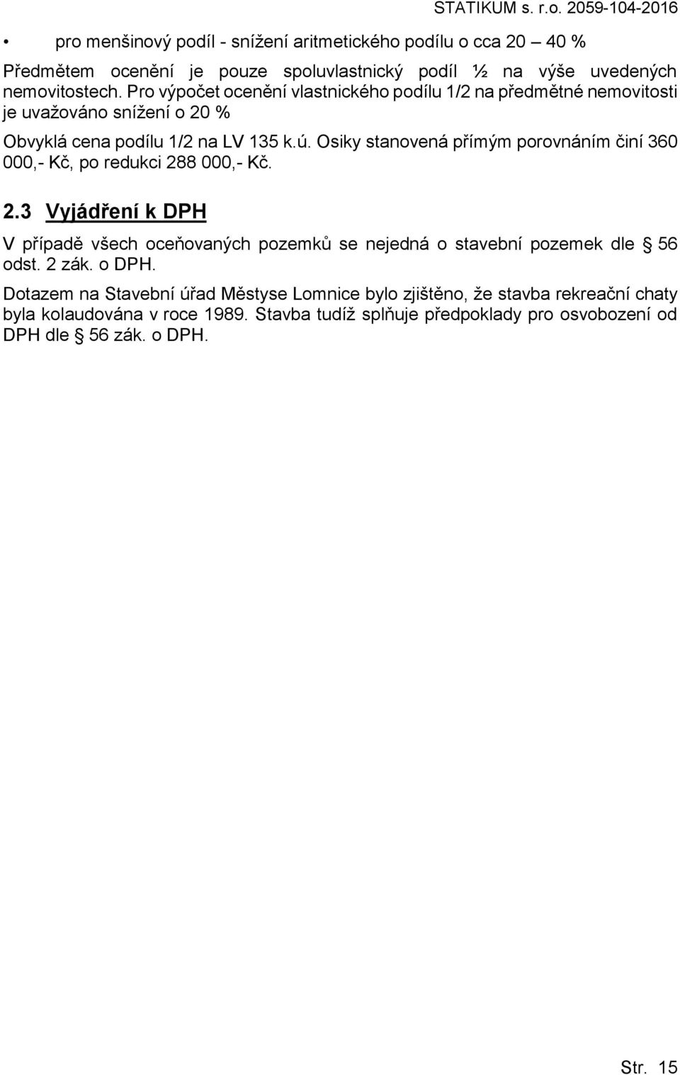 Pro výpočet ocenění vlastnického podílu 1/2 na předmětné nemovitosti je uvažováno snížení o 20 % Obvyklá cena podílu 1/2 na LV 135 k.ú.