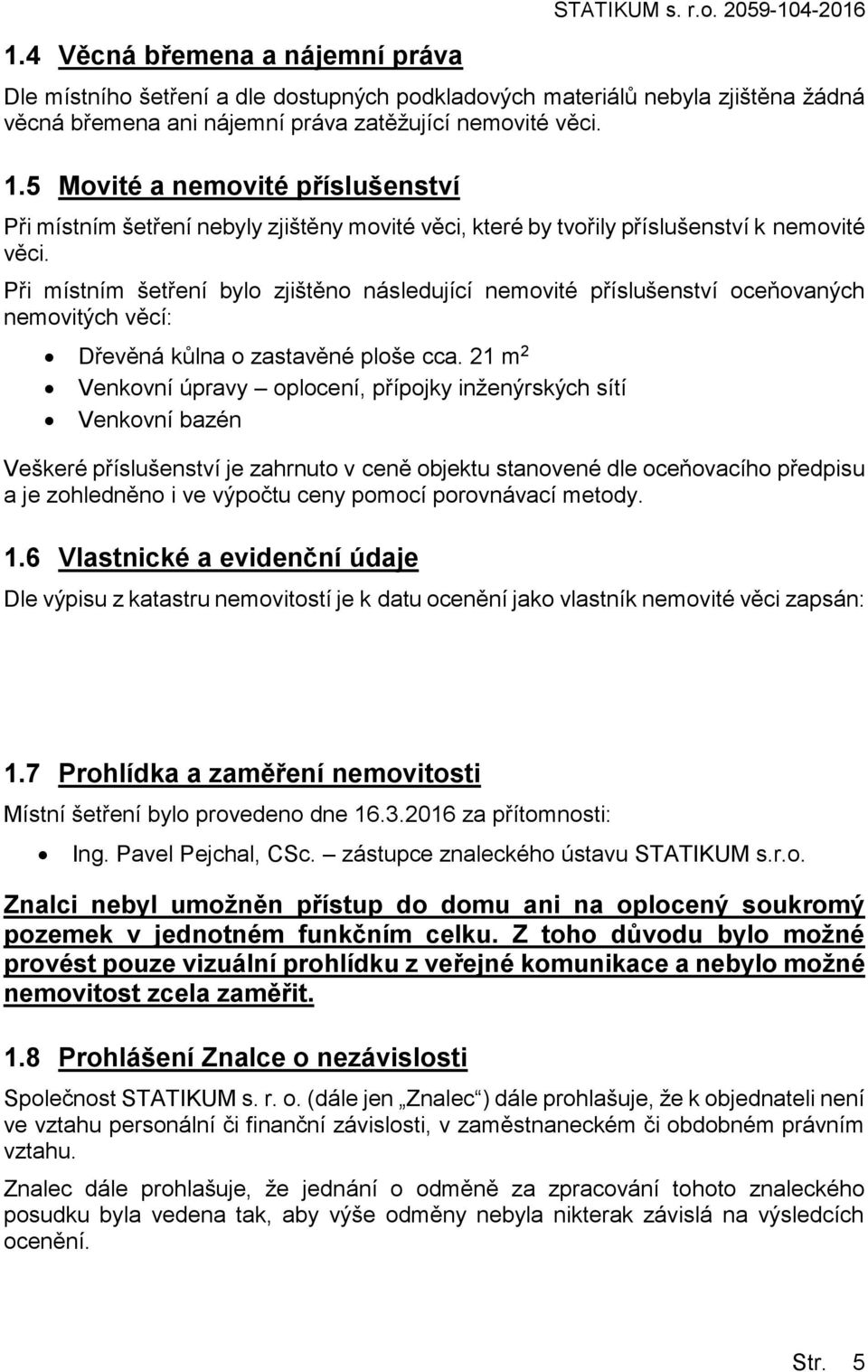 5 Movité a nemovité příslušenství Při místním šetření nebyly zjištěny movité věci, které by tvořily příslušenství k nemovité věci.