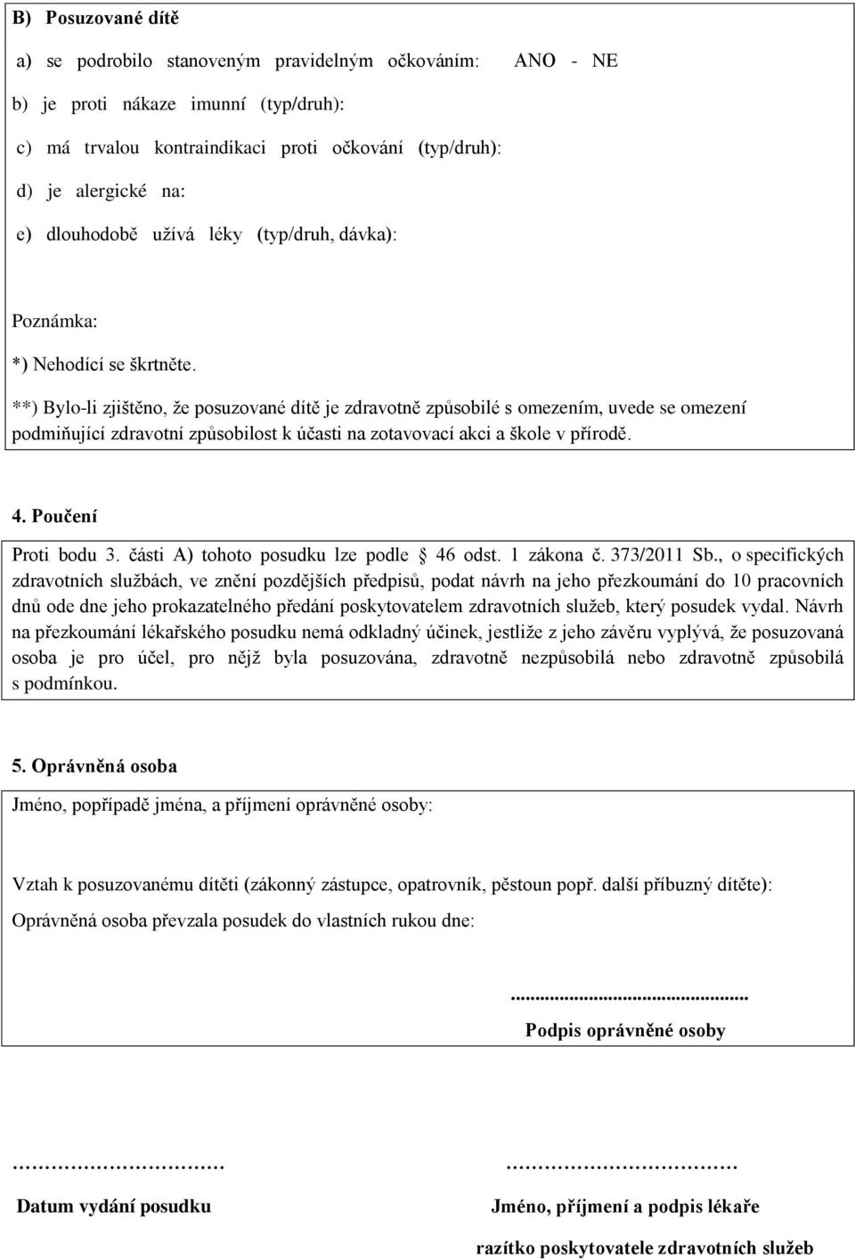 **) Bylo-li zjištěno, že posuzované dítě je zdravotně způsobilé s omezením, uvede se omezení podmiňující zdravotní způsobilost k účasti na zotavovací akci a škole v přírodě. 4. Poučení Proti bodu 3.