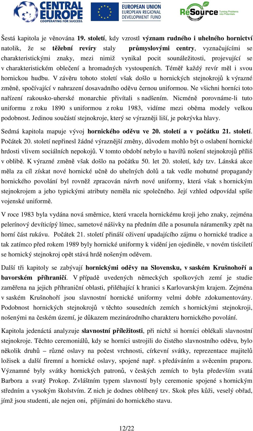 projevující se v charakteristickém oblečení a hromadných vystoupeních. Téměř každý revír měl i svou hornickou hudbu.