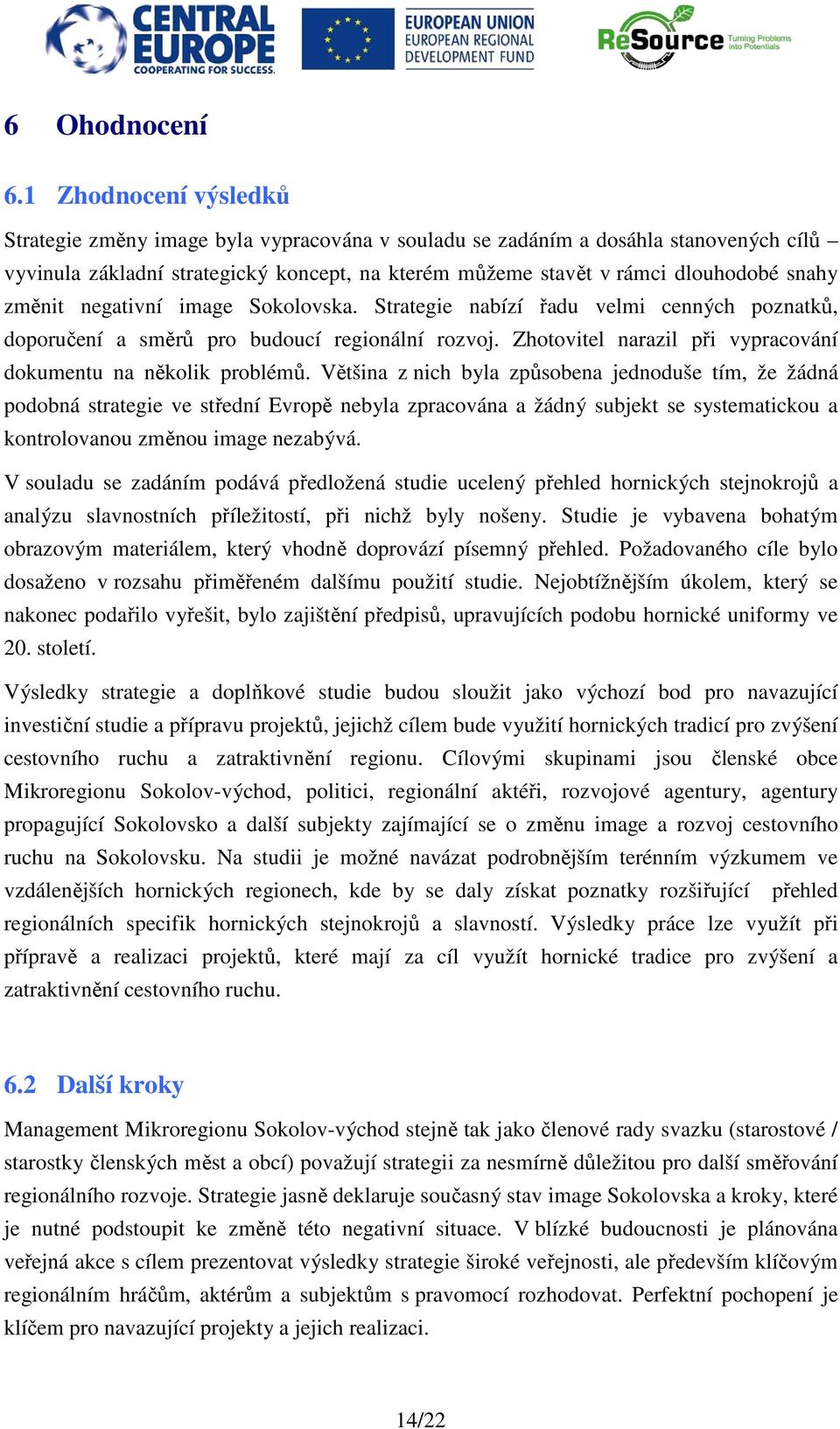 změnit negativní image Sokolovska. Strategie nabízí řadu velmi cenných poznatků, doporučení a směrů pro budoucí regionální rozvoj. Zhotovitel narazil při vypracování dokumentu na několik problémů.