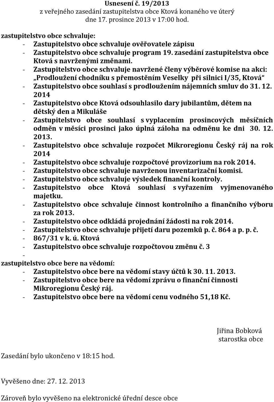 - Zastupitelstvo obce schvaluje navržené členy výběrové komise na akci: Prodloužení chodníku s přemostěním Veselky při silnici I/35, Ktová - Zastupitelstvo obce souhlasí s prodloužením nájemních