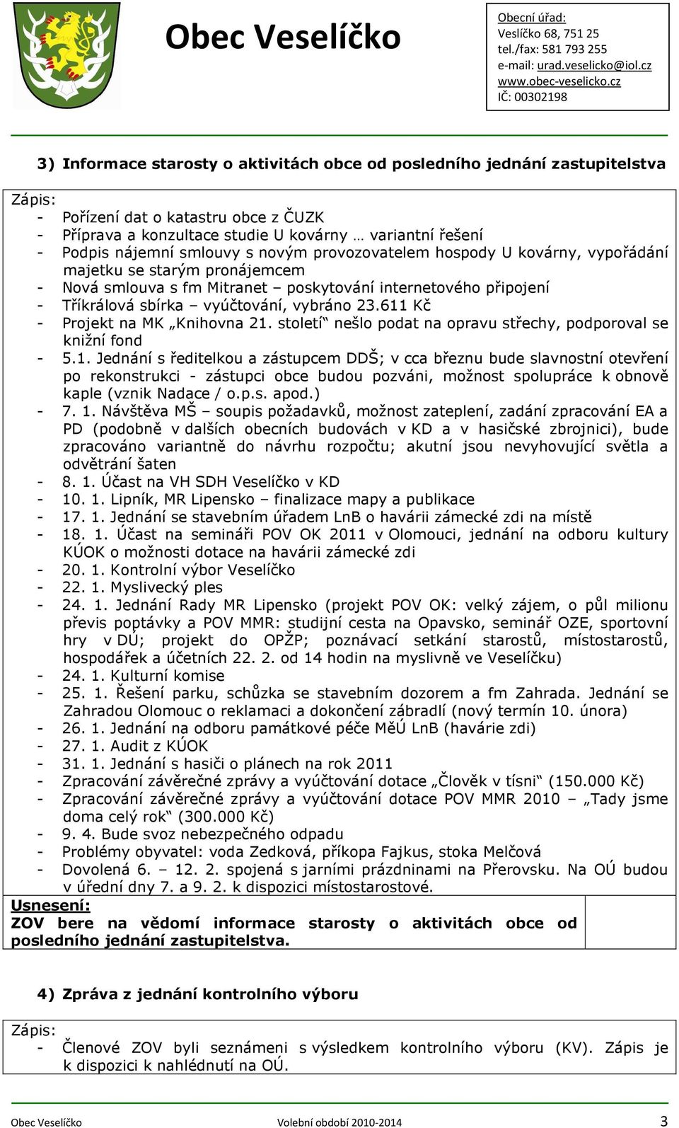 611 Kč - Projekt na MK Knihovna 21. století nešlo podat na opravu střechy, podporoval se knižní fond - 5.1. Jednání s ředitelkou a zástupcem DDŠ; v cca březnu bude slavnostní otevření po rekonstrukci - zástupci obce budou pozváni, možnost spolupráce k obnově kaple (vznik Nadace / o.