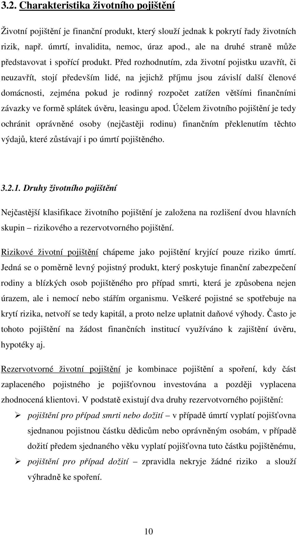 Před rozhodnutím, zda životní pojistku uzavřít, či neuzavřít, stojí především lidé, na jejichž příjmu jsou závislí další členové domácnosti, zejména pokud je rodinný rozpočet zatížen většími