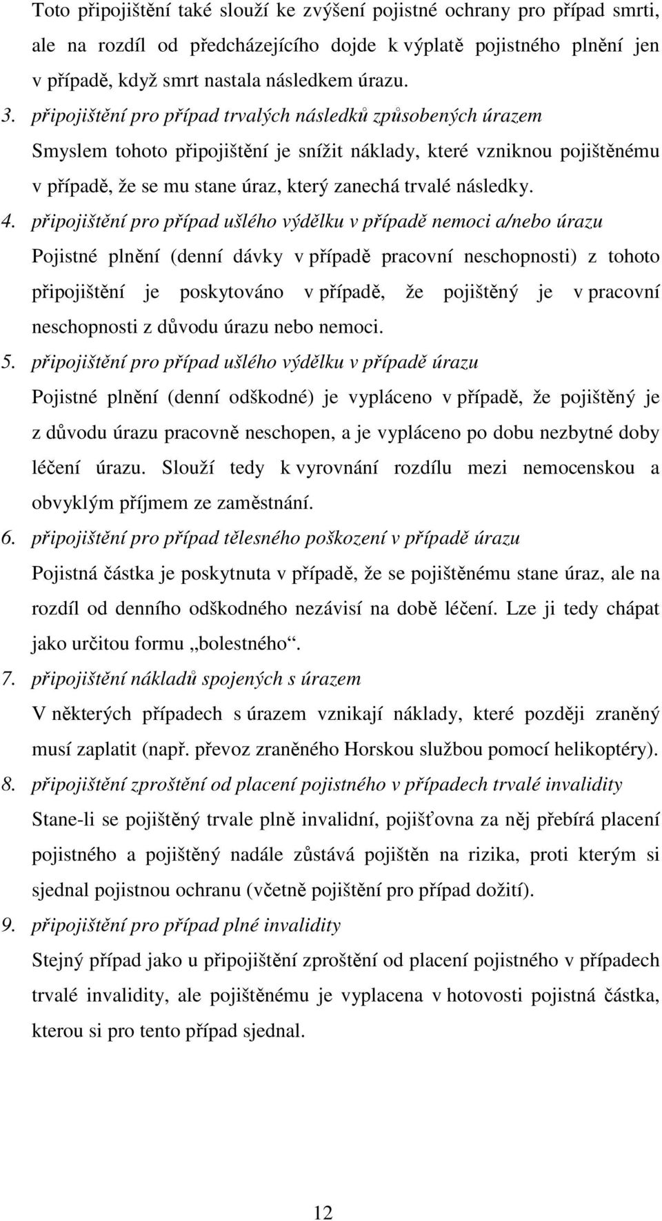 připojištění pro případ ušlého výdělku v případě nemoci a/nebo úrazu Pojistné plnění (denní dávky v případě pracovní neschopnosti) z tohoto připojištění je poskytováno v případě, že pojištěný je v