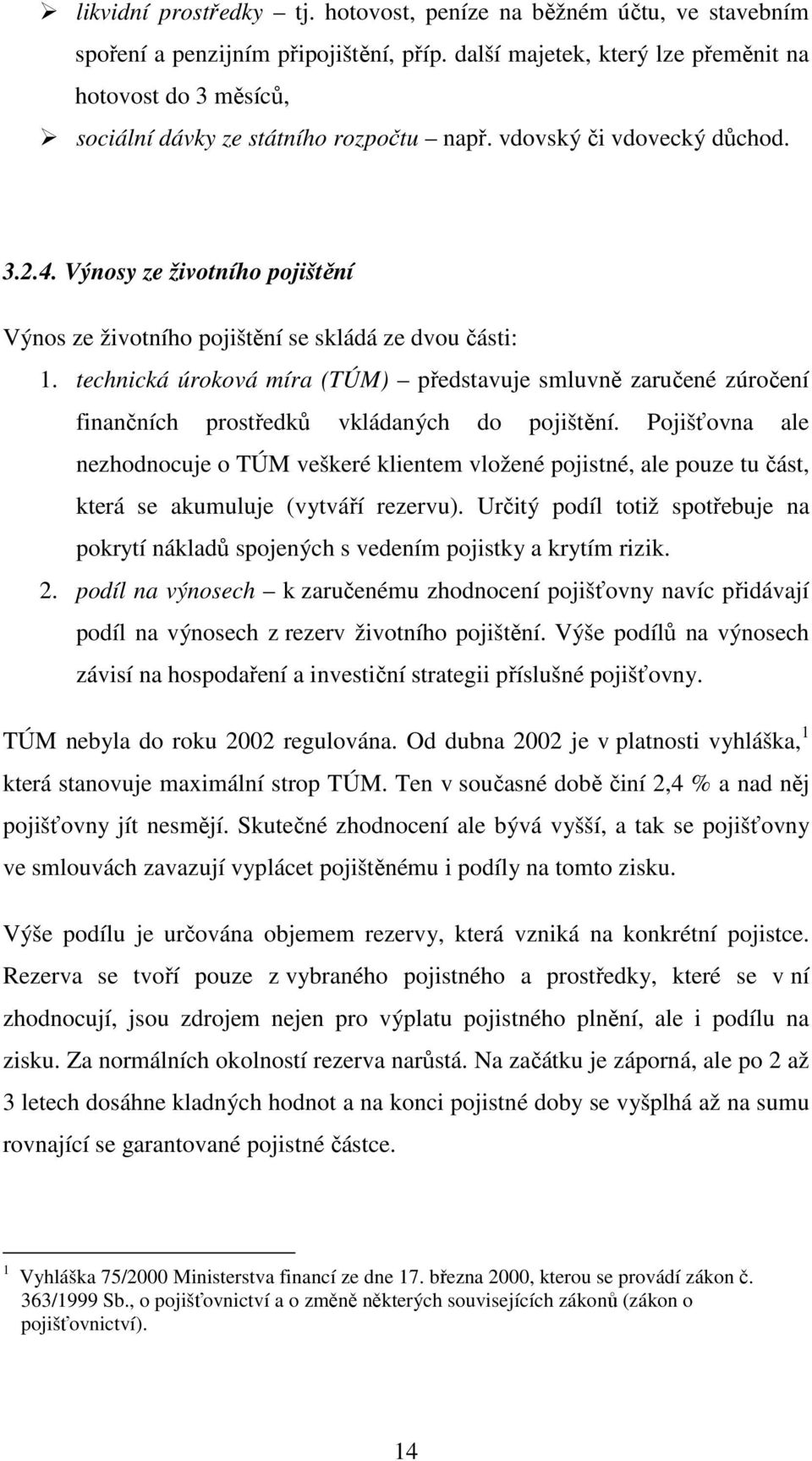 Výnosy ze životního pojištění Výnos ze životního pojištění se skládá ze dvou části: 1. technická úroková míra (TÚM) představuje smluvně zaručené zúročení finančních prostředků vkládaných do pojištění.