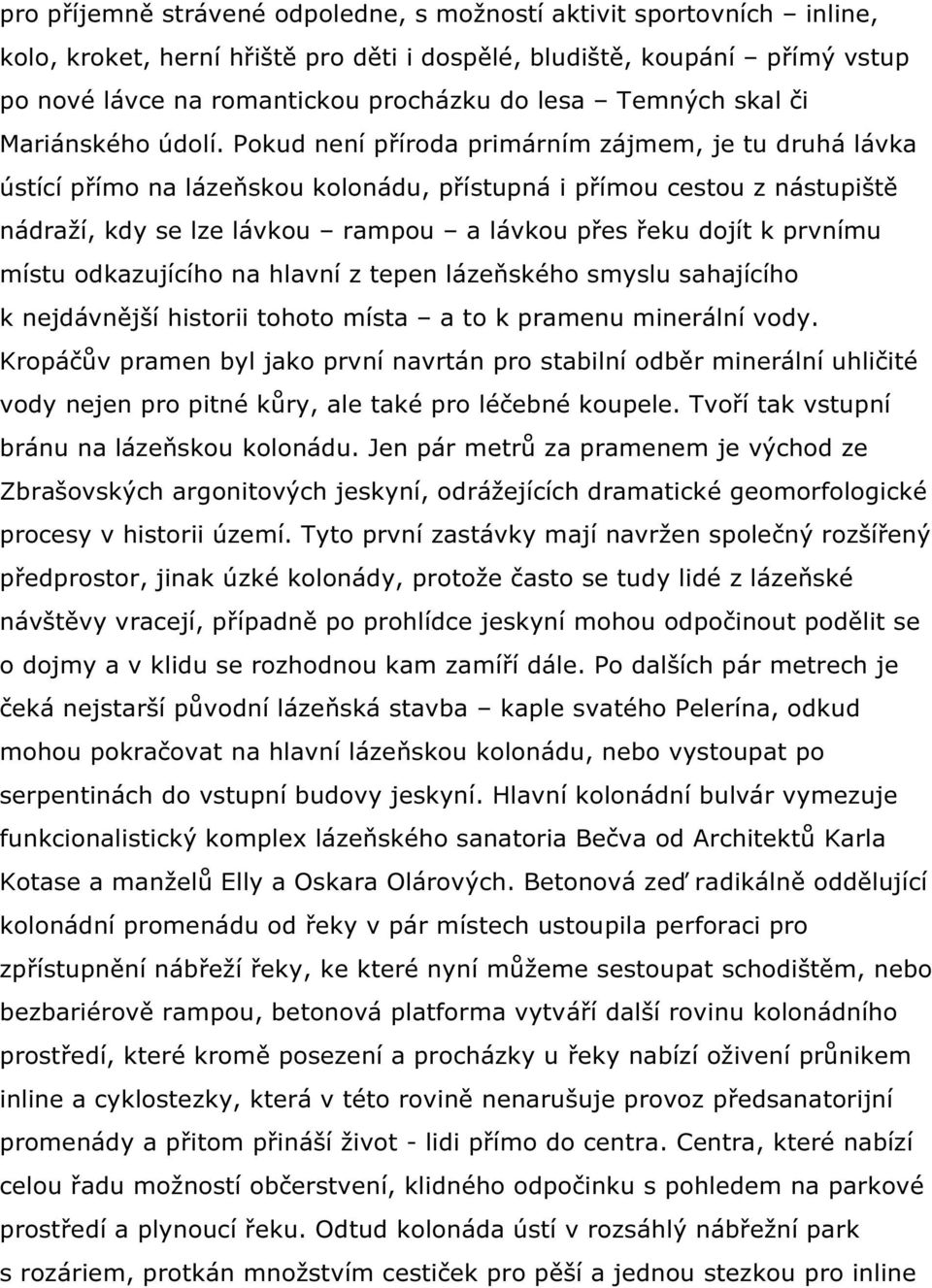 Pokud není příroda primárním zájmem, je tu druhá lávka ústící přímo na lázeňskou kolonádu, přístupná i přímou cestou z nástupiště nádraží, kdy se lze lávkou rampou a lávkou přes řeku dojít k prvnímu