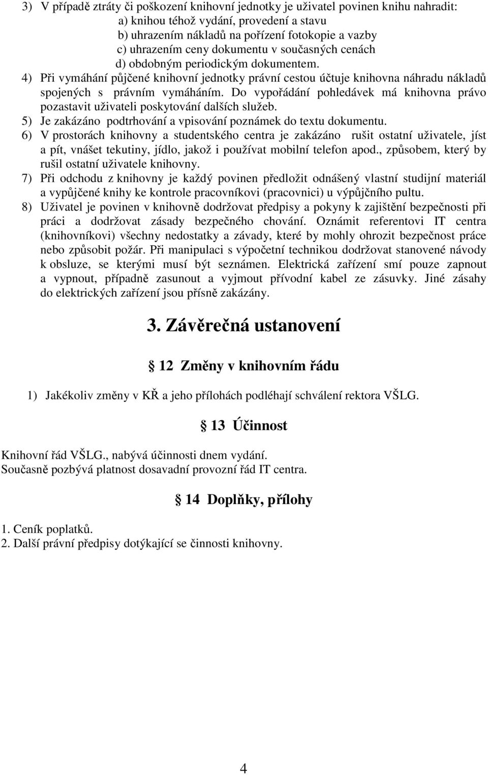 Do vypořádání pohledávek má knihovna právo pozastavit uživateli poskytování dalších služeb. 5) Je zakázáno podtrhování a vpisování poznámek do textu dokumentu.