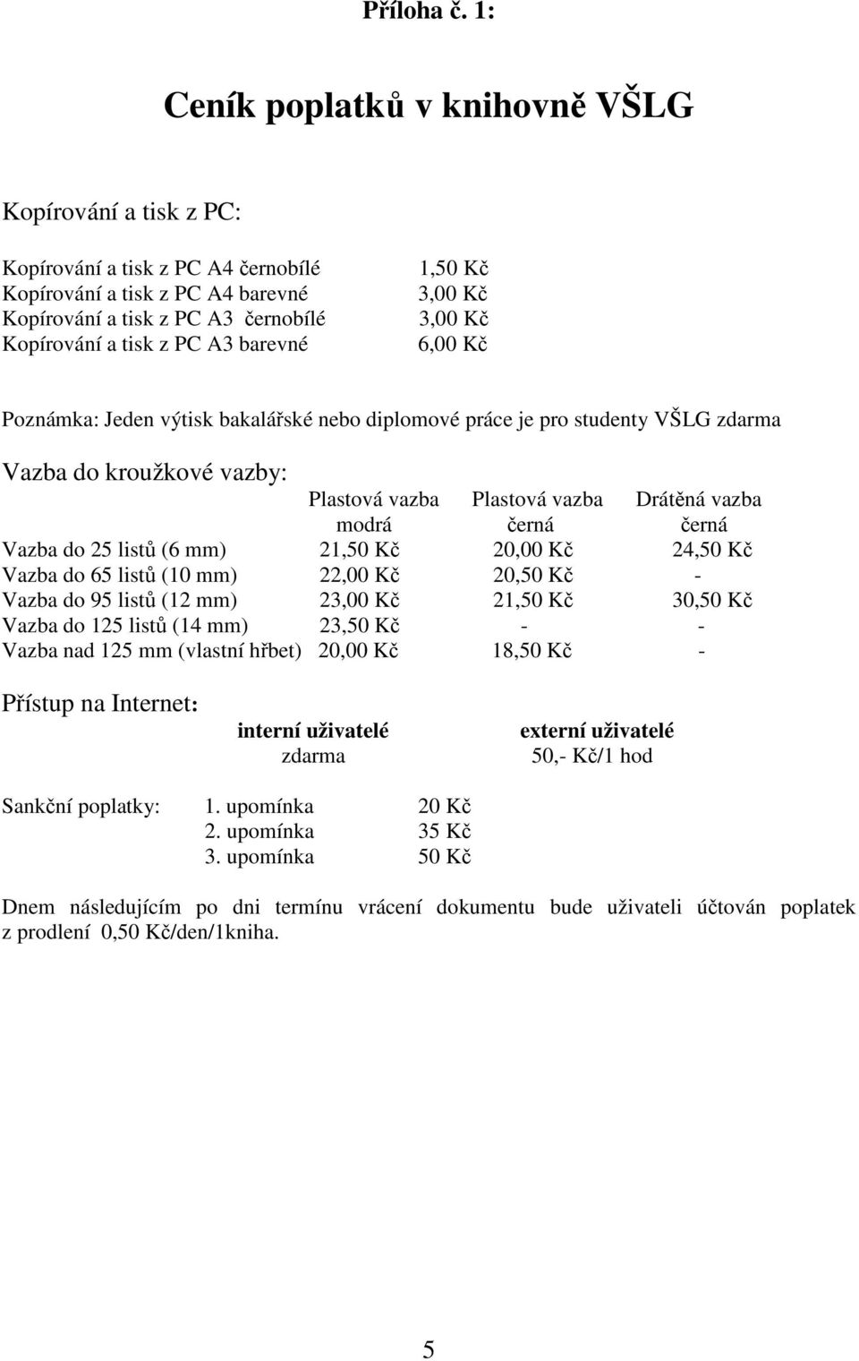 1,50 Kč 3,00 Kč 3,00 Kč 6,00 Kč Poznámka: Jeden výtisk bakalářské nebo diplomové práce je pro studenty VŠLG zdarma Vazba do kroužkové vazby: Plastová vazba Plastová vazba Drátěná vazba modrá černá