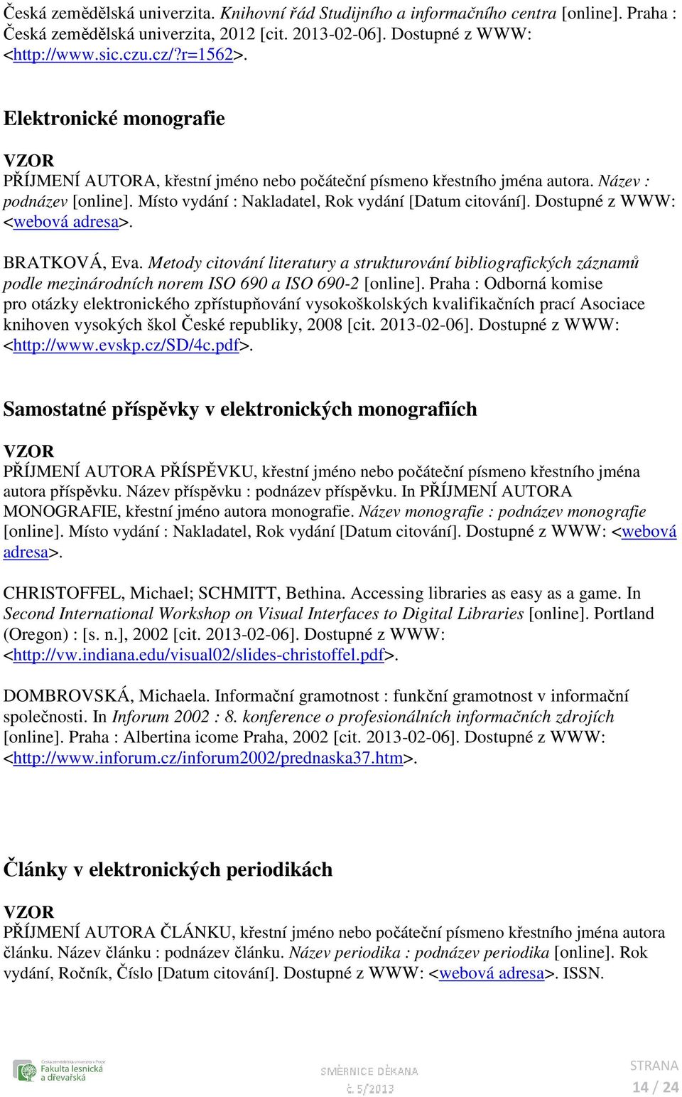 Dostupné z WWW: <webová adresa>. BRATKOVÁ, Eva. Metody citování literatury a strukturování bibliografických záznamů podle mezinárodních norem ISO 690 a ISO 690-2 [online].