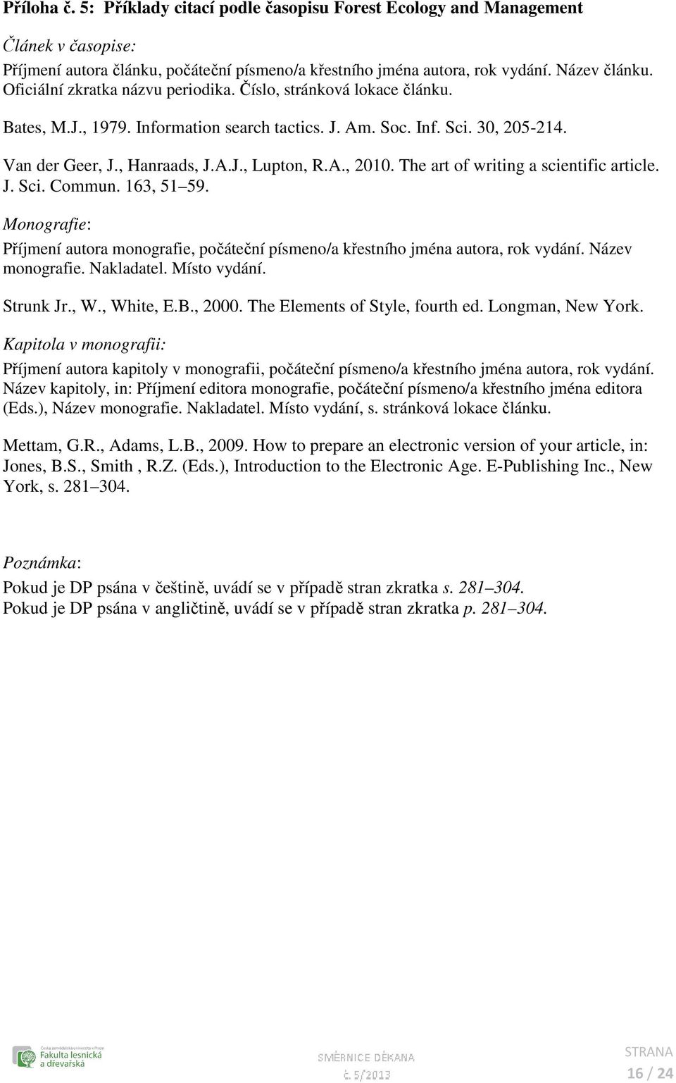 The art of writing a scientific article. J. Sci. Commun. 163, 51 59. Monografie: Příjmení autora monografie, počáteční písmeno/a křestního jména autora, rok vydání. Název monografie. Nakladatel.