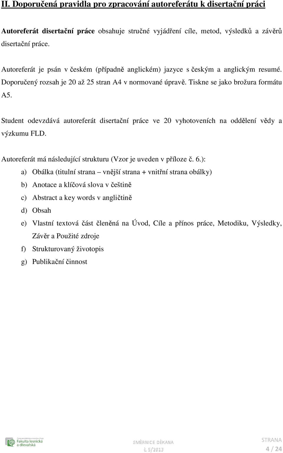 Student odevzdává autoreferát disertační práce ve 20 vyhotoveních na oddělení vědy a výzkumu FLD. Autoreferát má následující strukturu (Vzor je uveden v příloze č. 6.