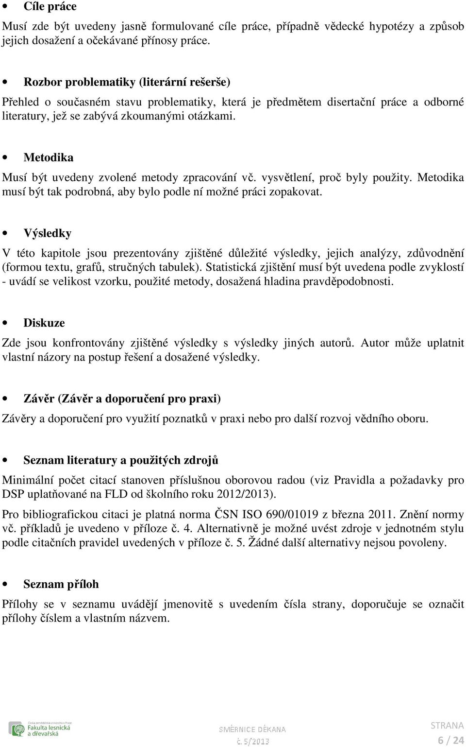 Metodika Musí být uvedeny zvolené metody zpracování vč. vysvětlení, proč byly použity. Metodika musí být tak podrobná, aby bylo podle ní možné práci zopakovat.