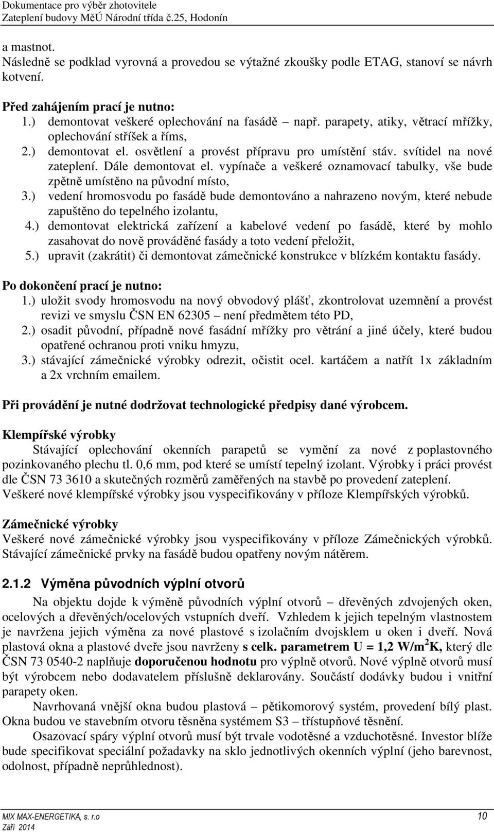 vypínače a veškeré oznamovací tabulky, vše bude zpětně umístěno na původní místo, 3.) vedení hromosvodu po fasádě bude demontováno a nahrazeno novým, které nebude zapuštěno do tepelného izolantu, 4.