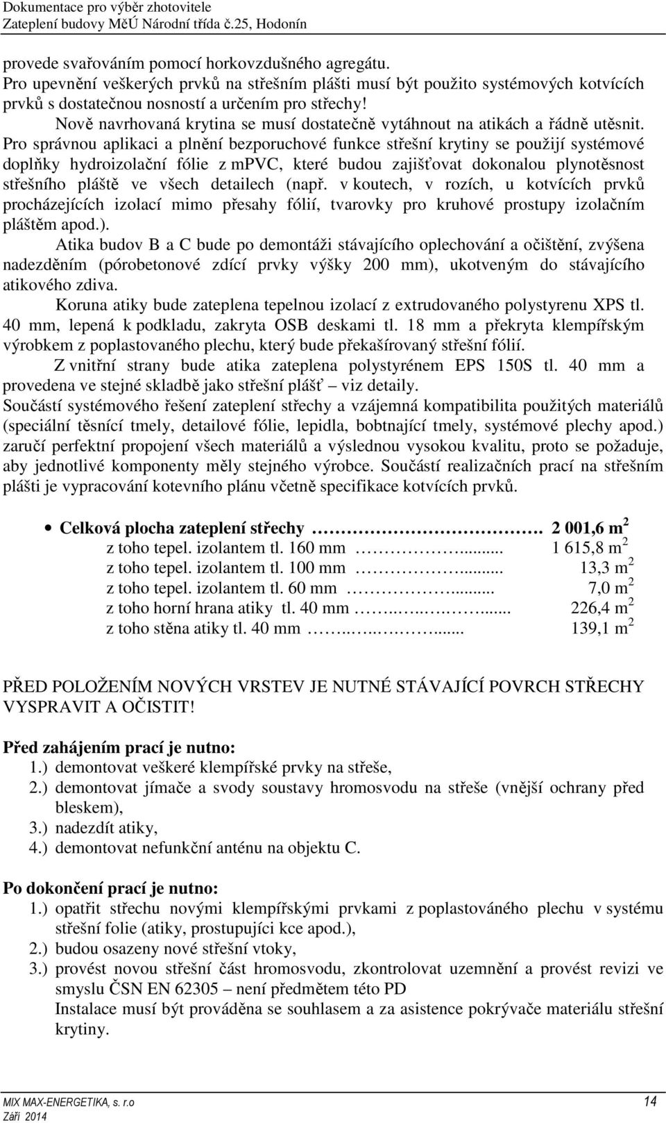 Pro správnou aplikaci a plnění bezporuchové funkce střešní krytiny se použijí systémové doplňky hydroizolační fólie z mpvc, které budou zajišťovat dokonalou plynotěsnost střešního pláště ve všech