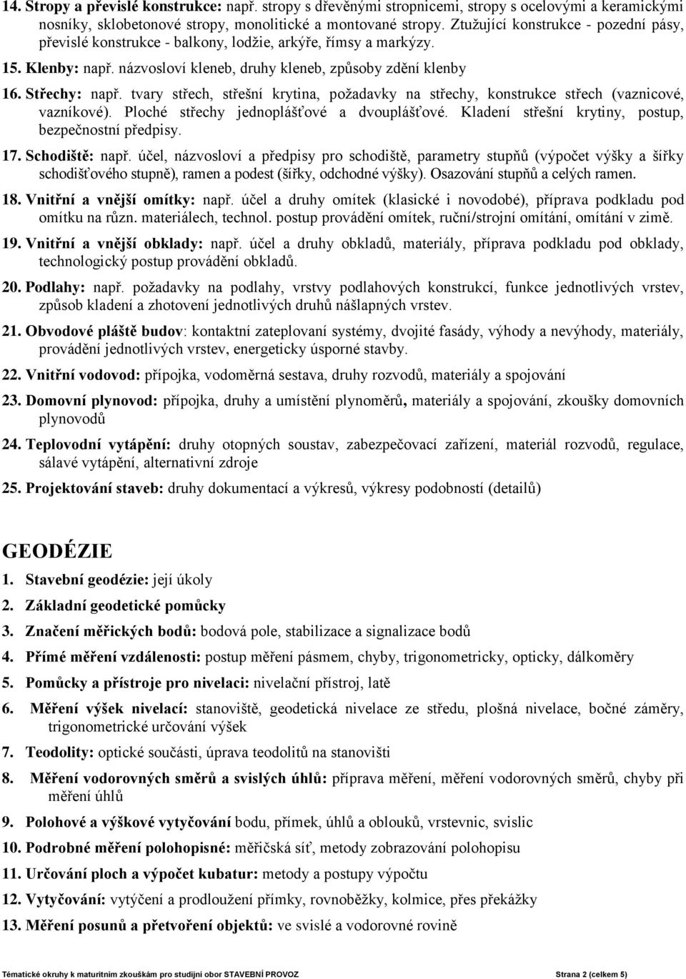 tvary střech, střešní krytina, požadavky na střechy, konstrukce střech (vaznicové, vazníkové). Ploché střechy jednoplášťové a dvouplášťové. Kladení střešní krytiny, postup, bezpečnostní předpisy. 17.