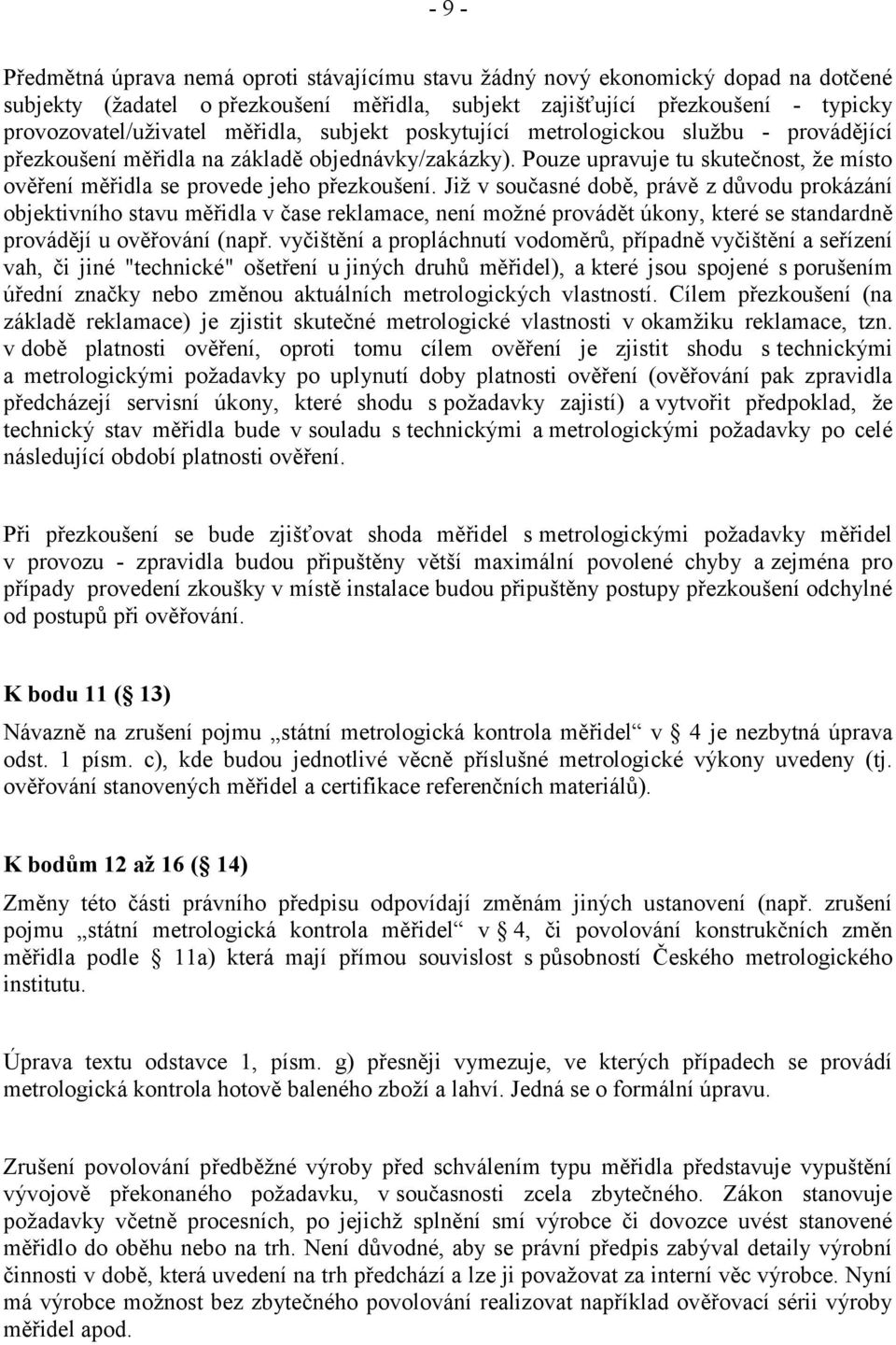 Již v současné době, právě z důvodu prokázání objektivního stavu měřidla v čase reklamace, není možné provádět úkony, které se standardně provádějí u ověřování (např.