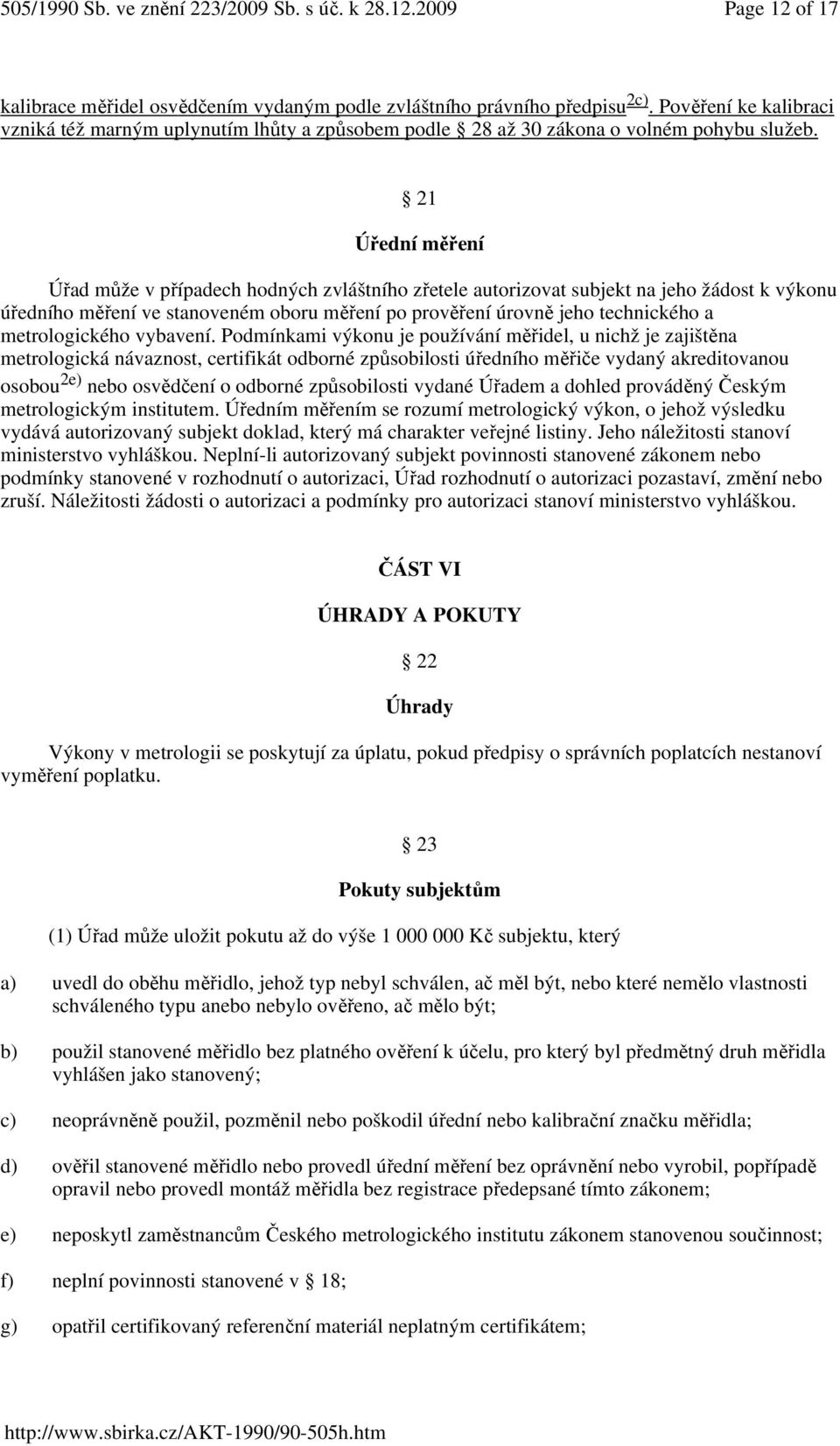21 Úřední měření Úřad může v případech hodných zvláštního zřetele autorizovat subjekt na jeho žádost k výkonu úředního měření ve stanoveném oboru měření po prověření úrovně jeho technického a