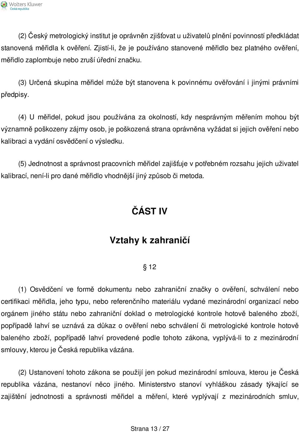 (3) Určená skupina měřidel může být stanovena k povinnému ověřování i jinými právními (4) U měřidel, pokud jsou používána za okolností, kdy nesprávným měřením mohou být významně poškozeny zájmy osob,