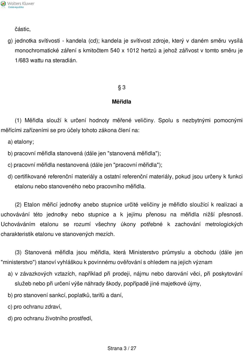 Spolu s nezbytnými pomocnými měřícími zařízeními se pro účely tohoto zákona člení na: a) etalony; b) pracovní měřidla stanovená (dále jen "stanovená měřidla"); c) pracovní měřidla nestanovená (dále