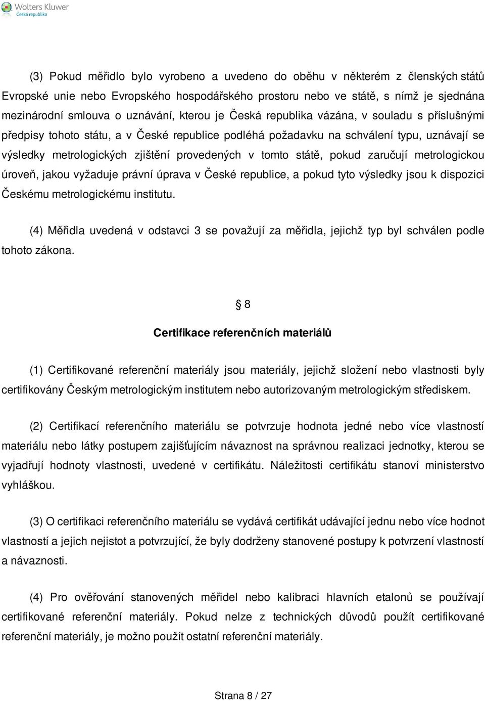 tomto státě, pokud zaručují metrologickou úroveň, jakou vyžaduje právní úprava v České republice, a pokud tyto výsledky jsou k dispozici Českému metrologickému institutu.