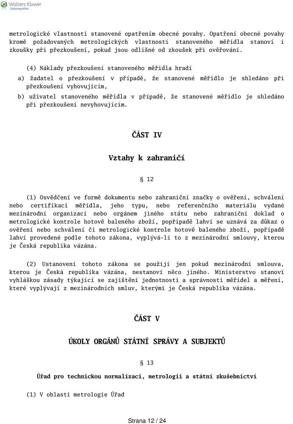 (4) Náklady přezkouení stanoveného měřidla hradí a) žadatel o přezkouení v případě, že stanovené měřidlo je shledáno při přezkouení vyhovujícím, b) uživatel stanoveného měřidla v případě, že