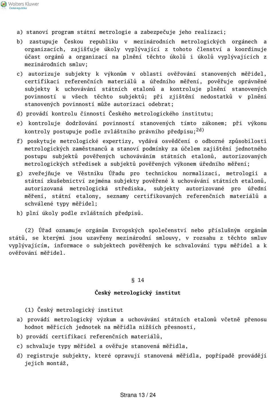 referenčních materiálů a úředního měření, pověřuje oprávněné subjekty k uchovávání státních etalonů a kontroluje plnění stanovených povinností u vech těchto subjektů; při zjitění nedostatků v plnění